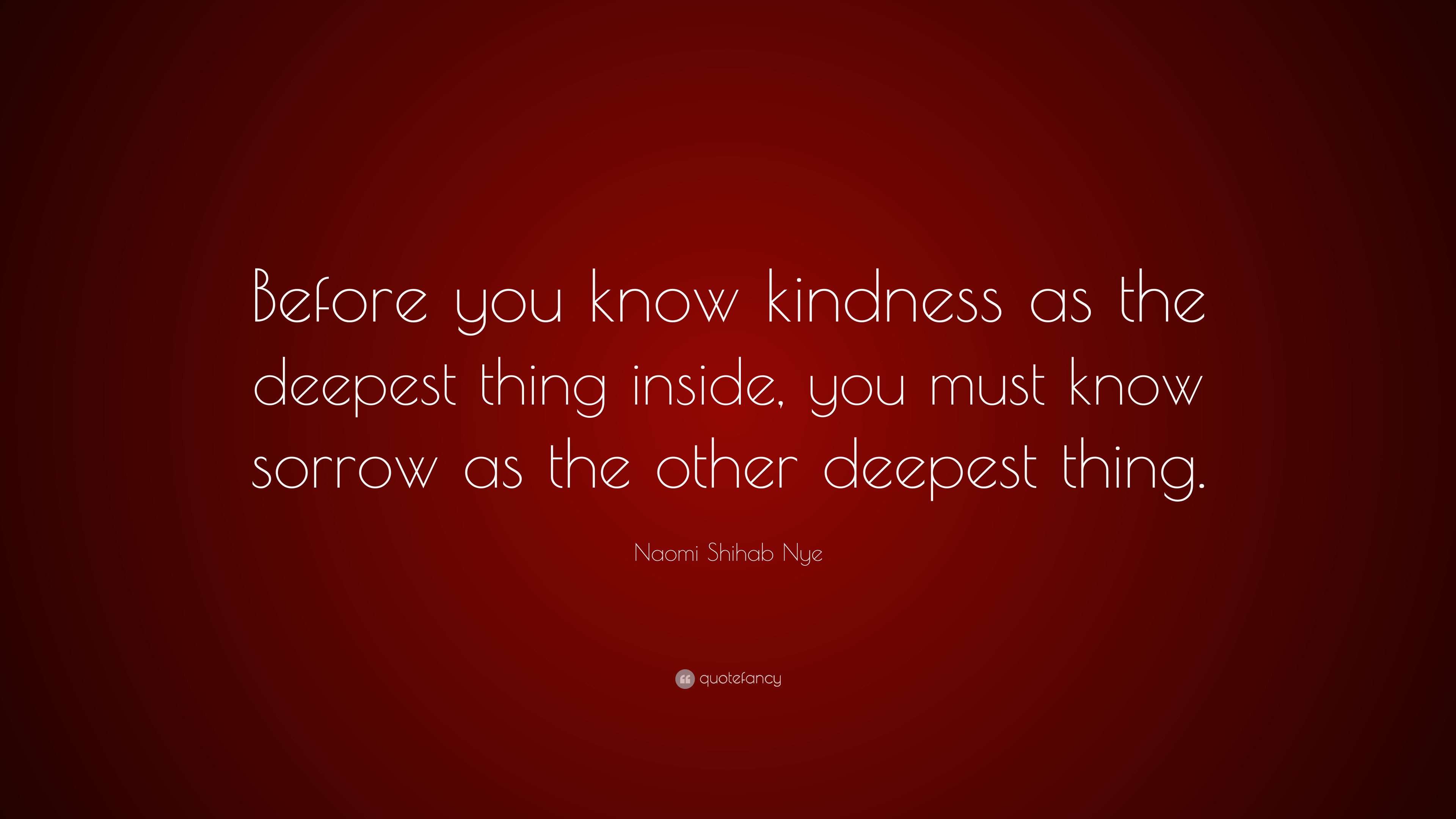 Naomi Shihab Nye Quote “Before you know kindness as the deepest thing