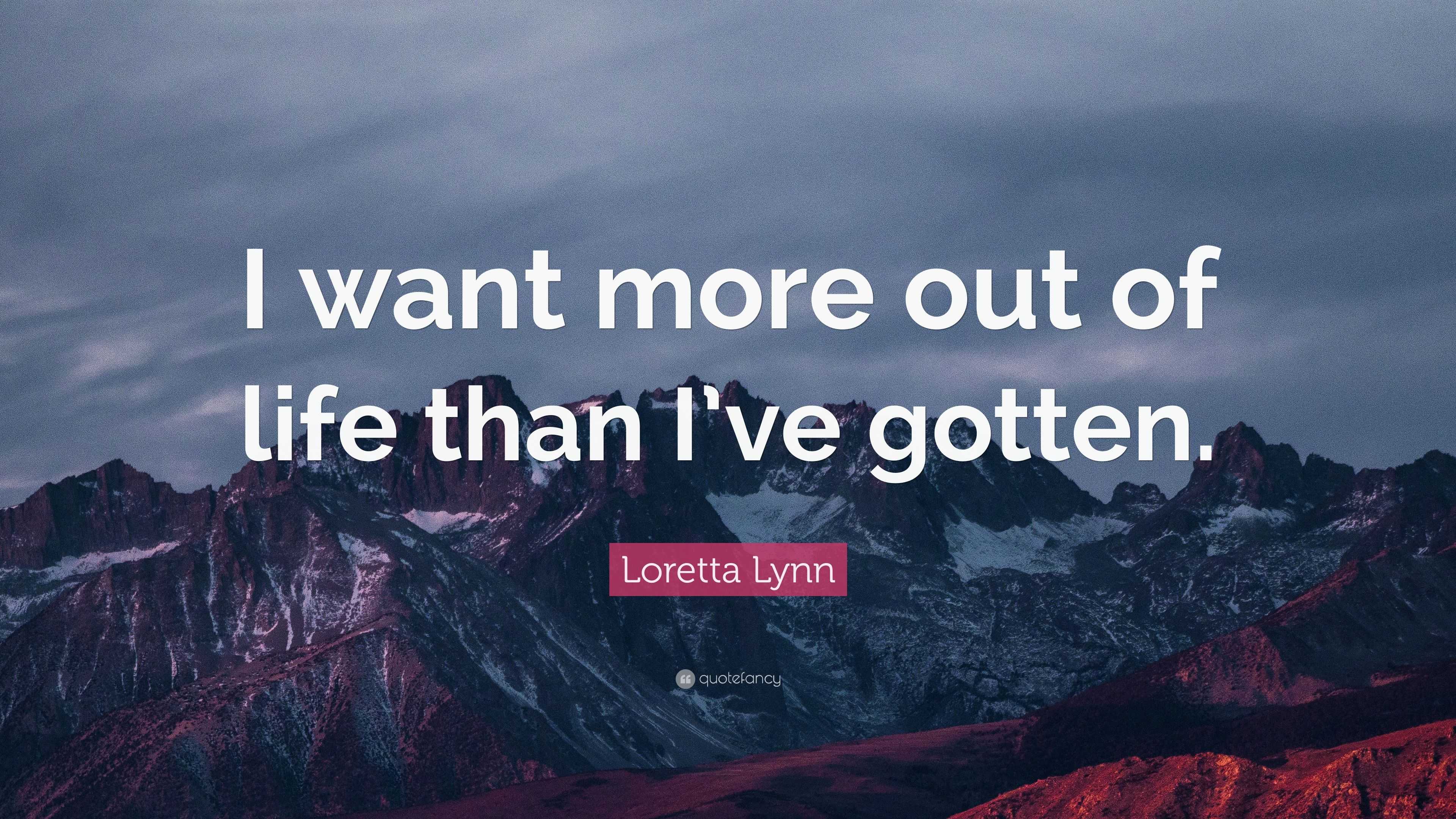 Loretta Lynn Quote “I want more out of life than I ve gotten