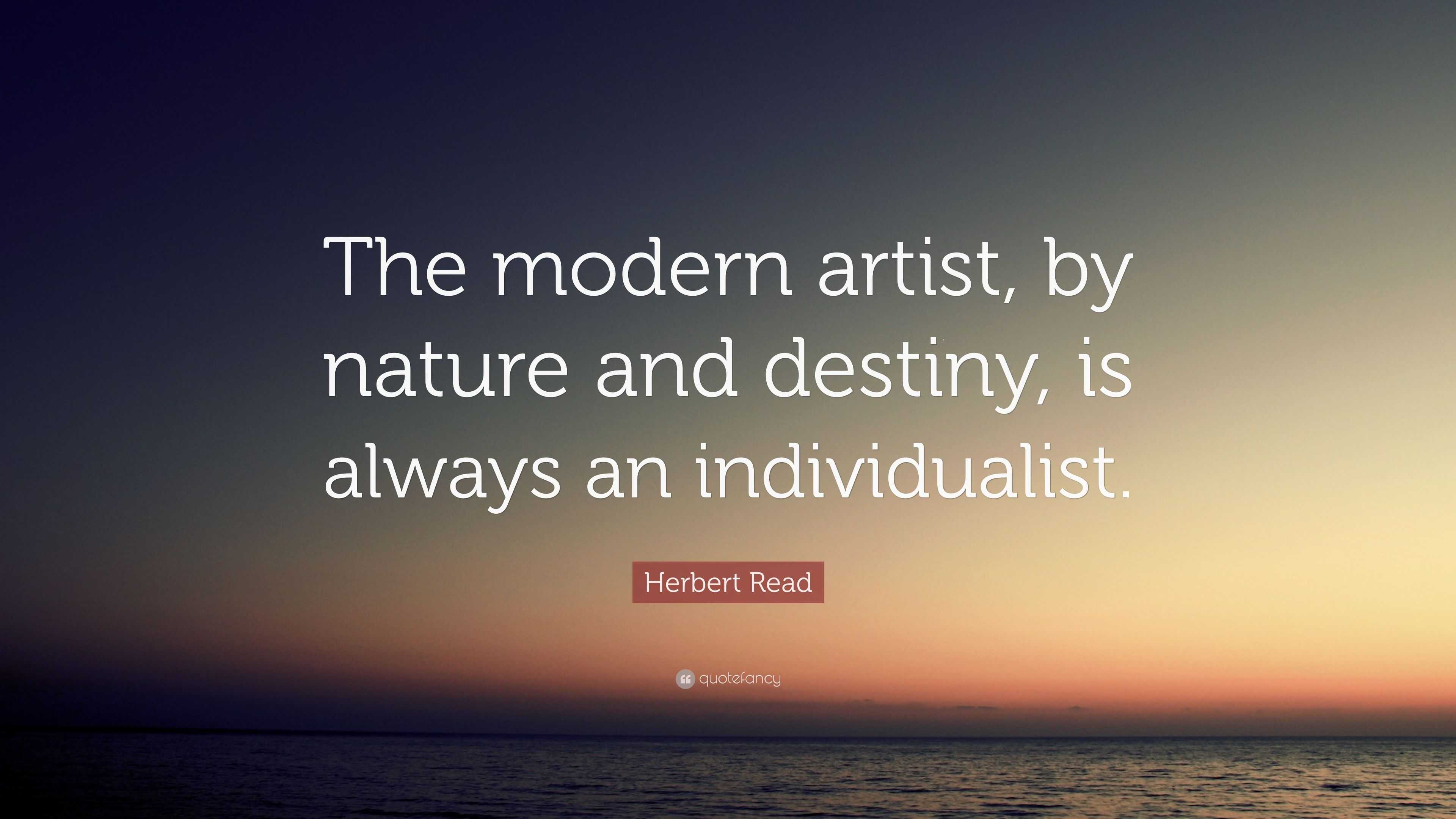 Herbert Read Quote: “The modern artist, by nature and destiny, is ...