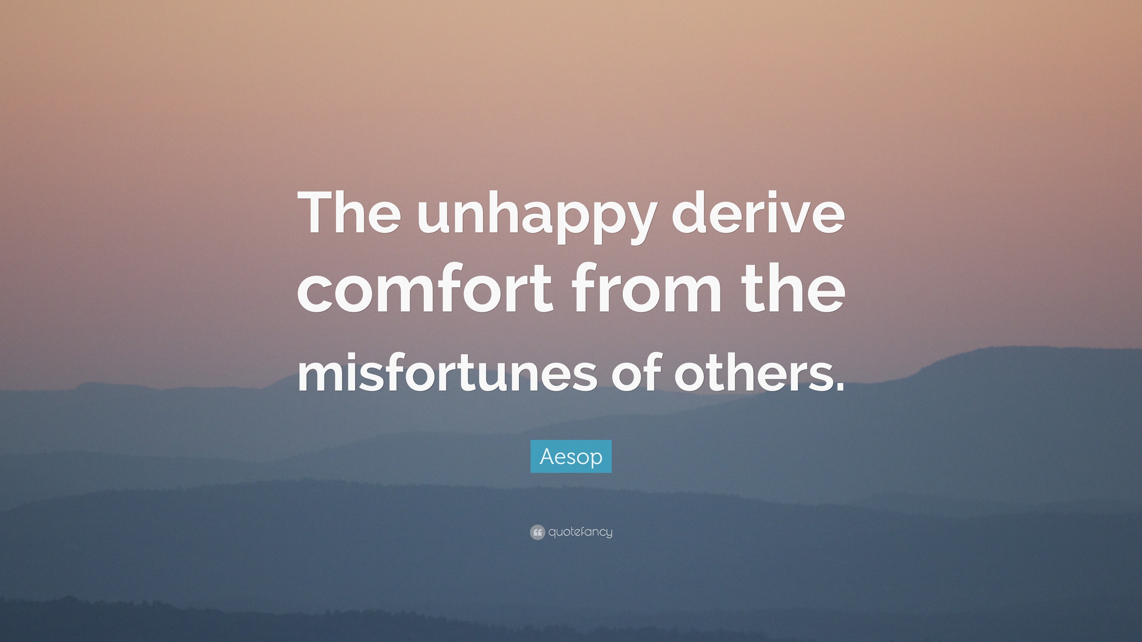 Aesop Quote: “The unhappy derive comfort from the misfortunes of others.”