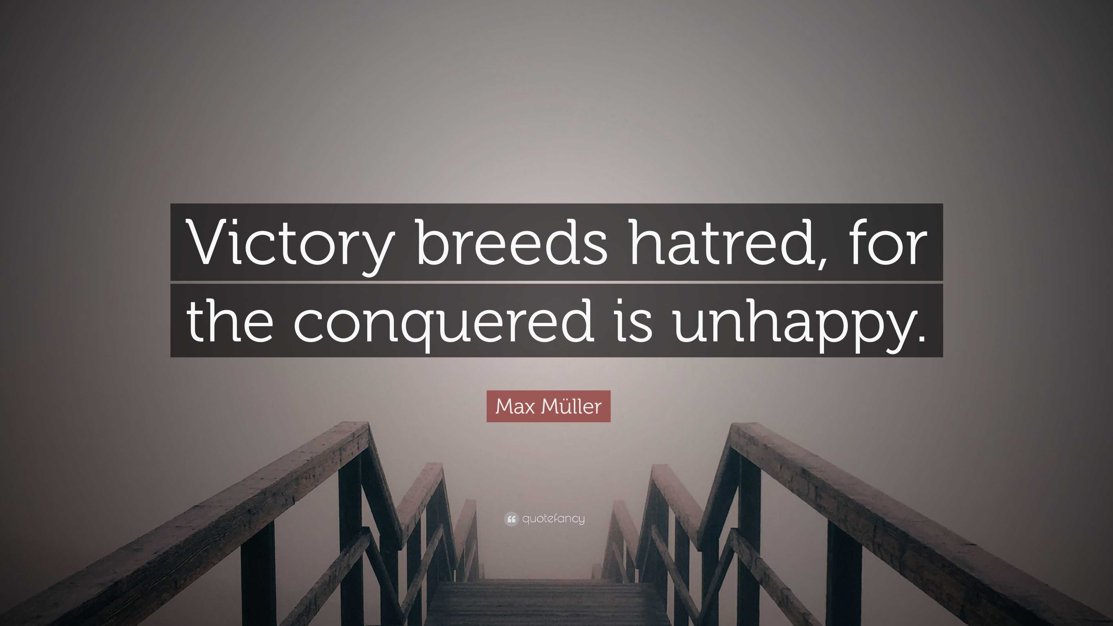 Max Muller Quote Victory Breeds Hatred For The Conquered Is Unhappy
