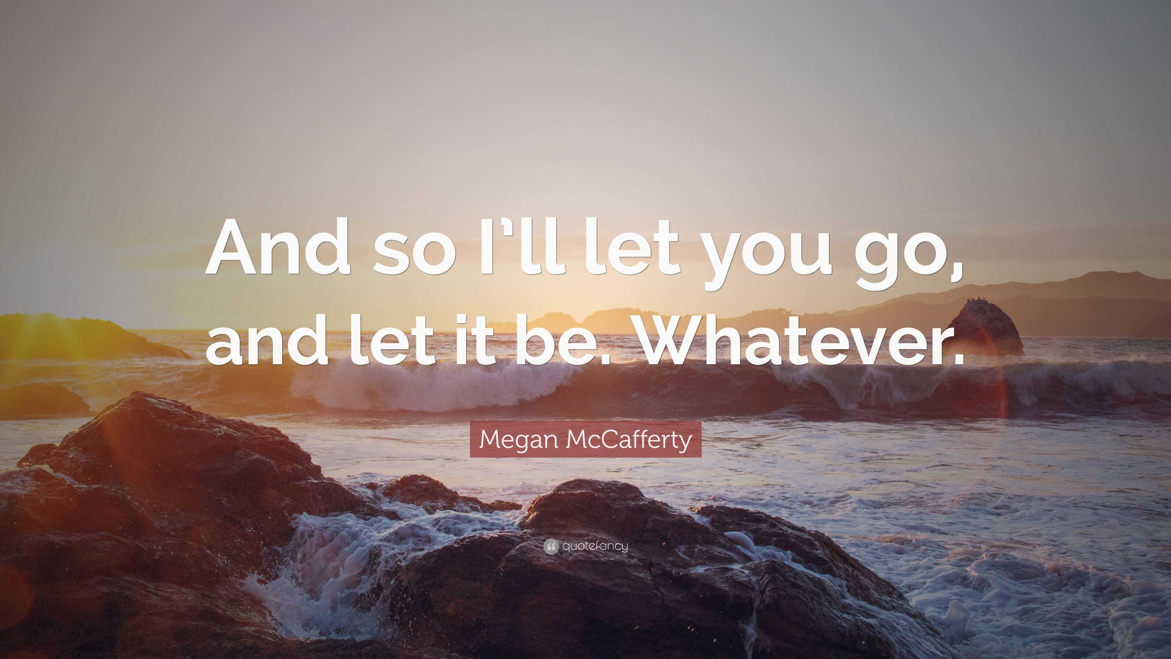 Megan McCafferty Quote: “And so I’ll let you go, and let it be. Whatever.”