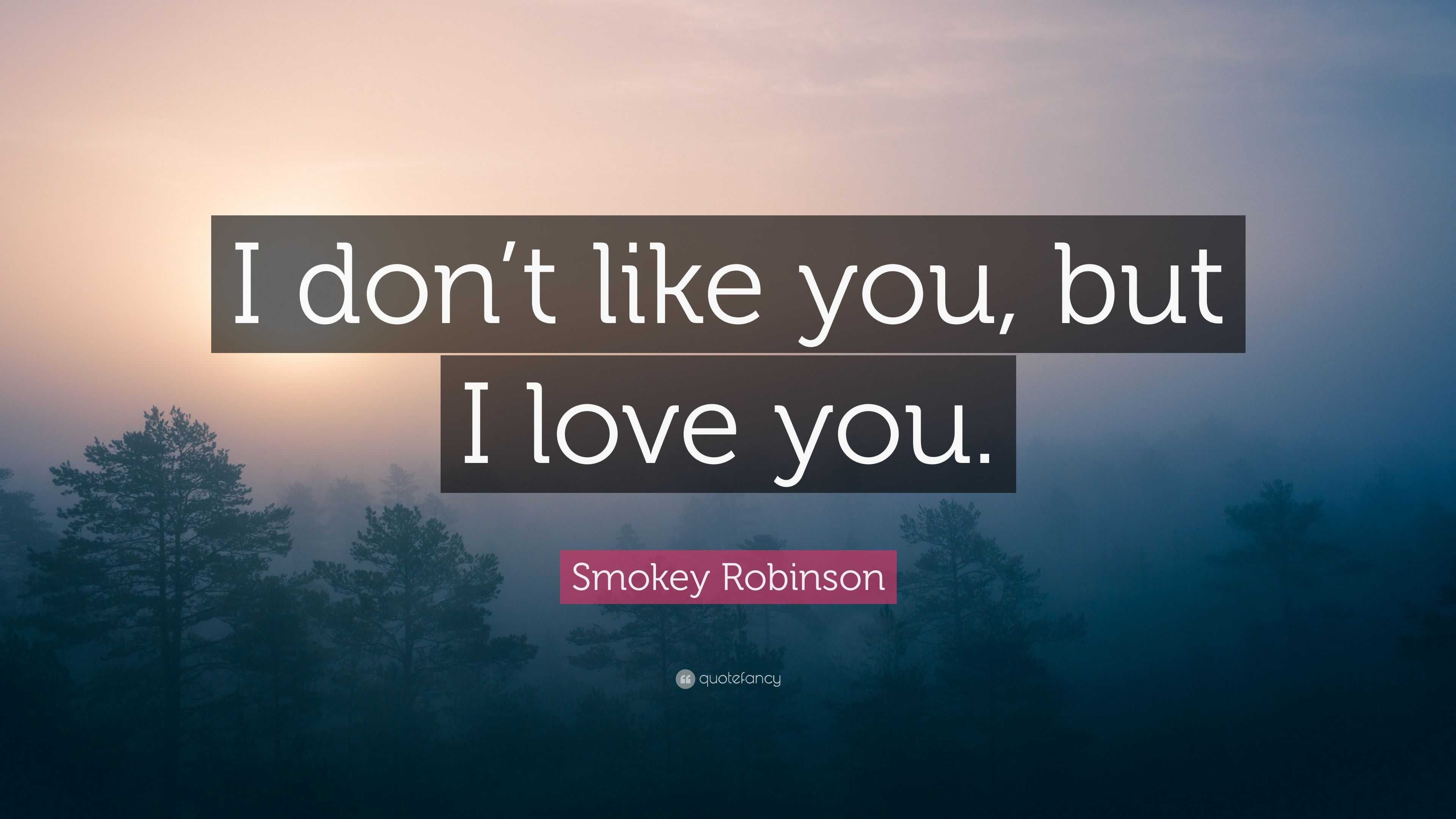 Smokey Robinson Quote “I don t like you but I love you