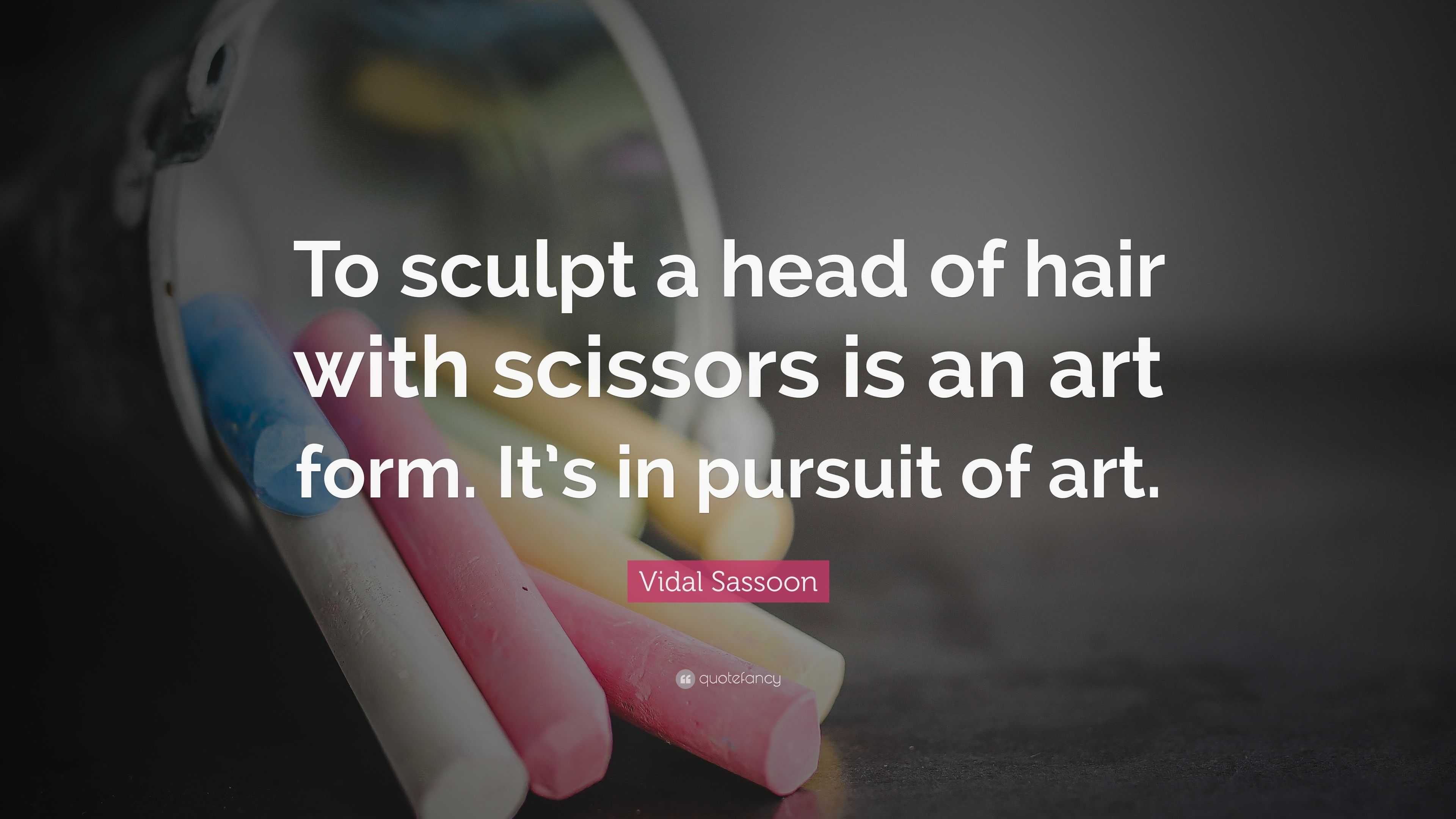 Vidal Sassoon Quote: “To sculpt a head of hair with scissors is an art ...