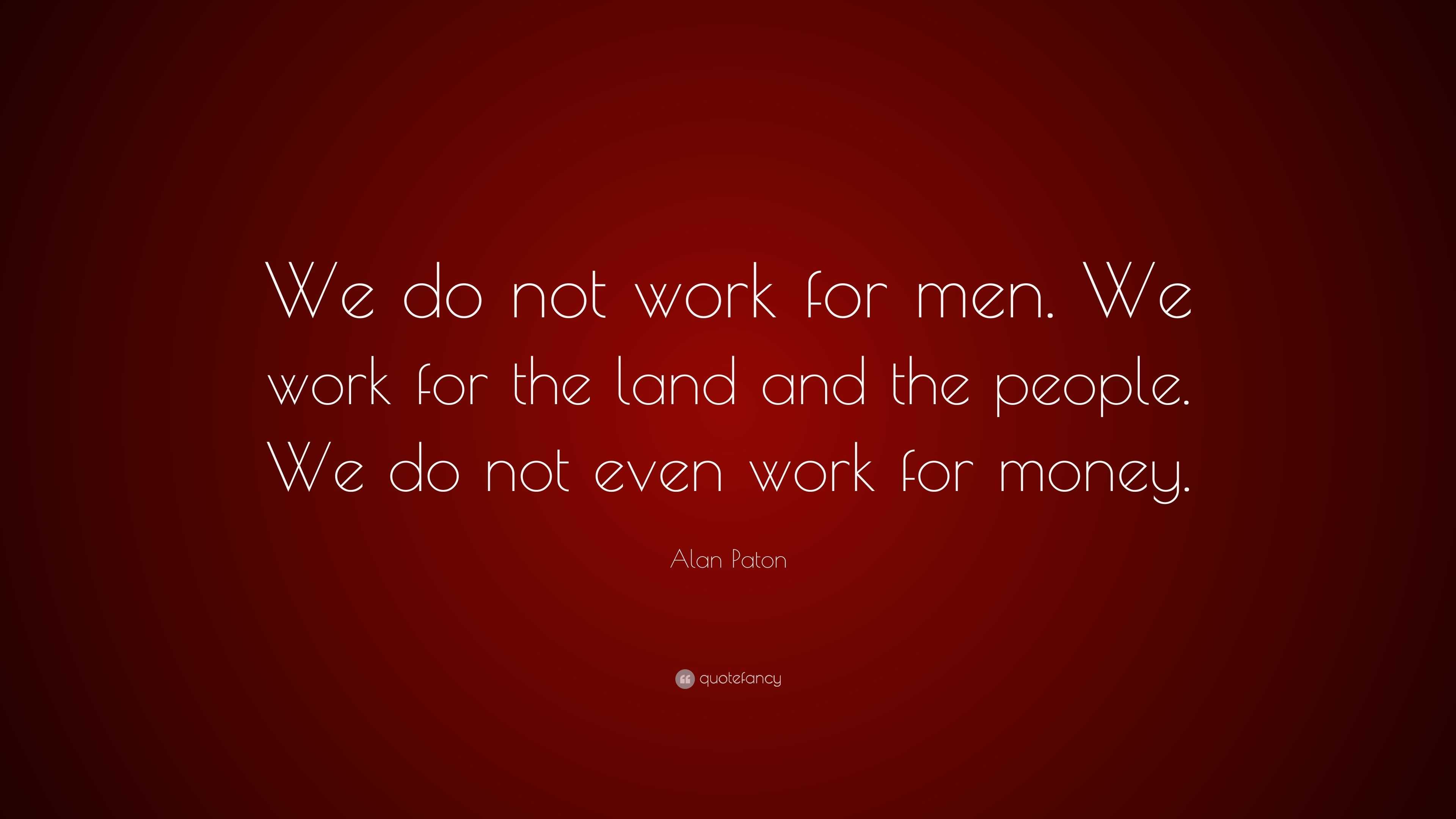 alan-paton-quote-we-do-not-work-for-men-we-work-for-the-land-and-the