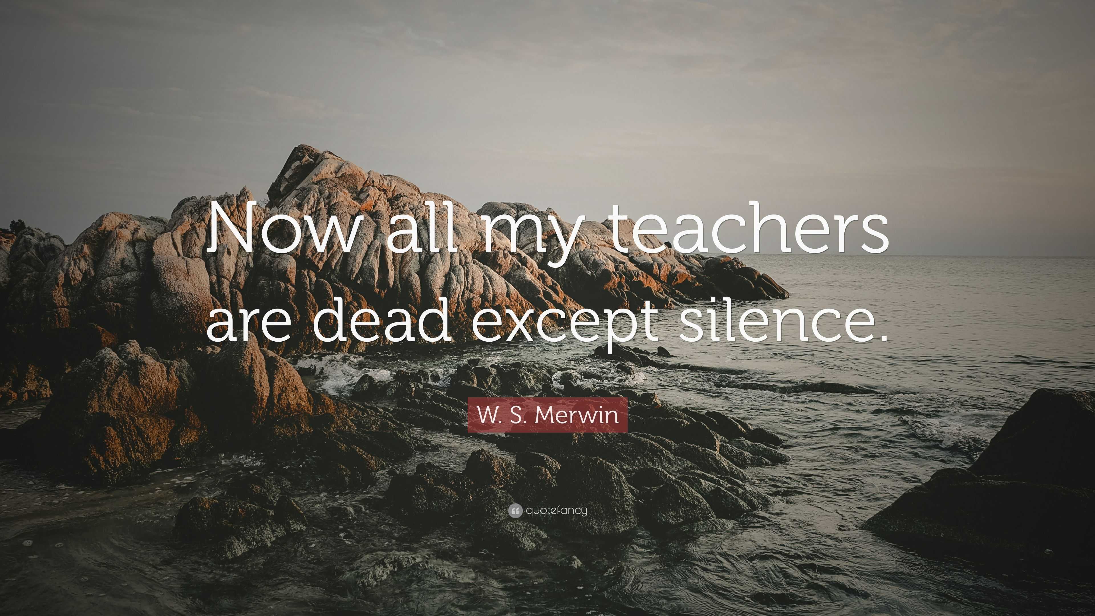 W. S. Merwin Quote: “Now all my teachers are dead except silence.”