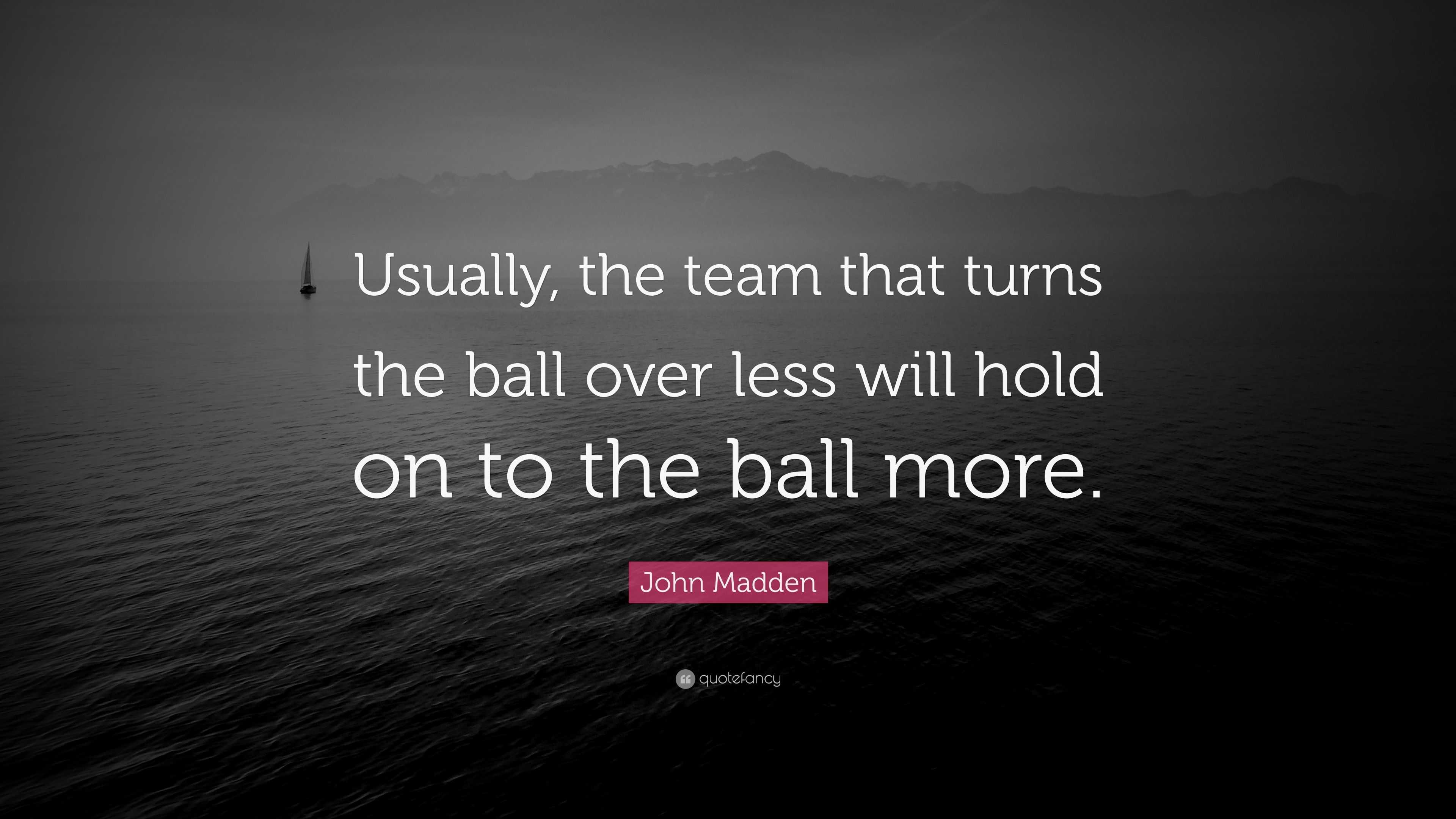 John Madden Quote: “Usually, the team that turns the ball over less ...