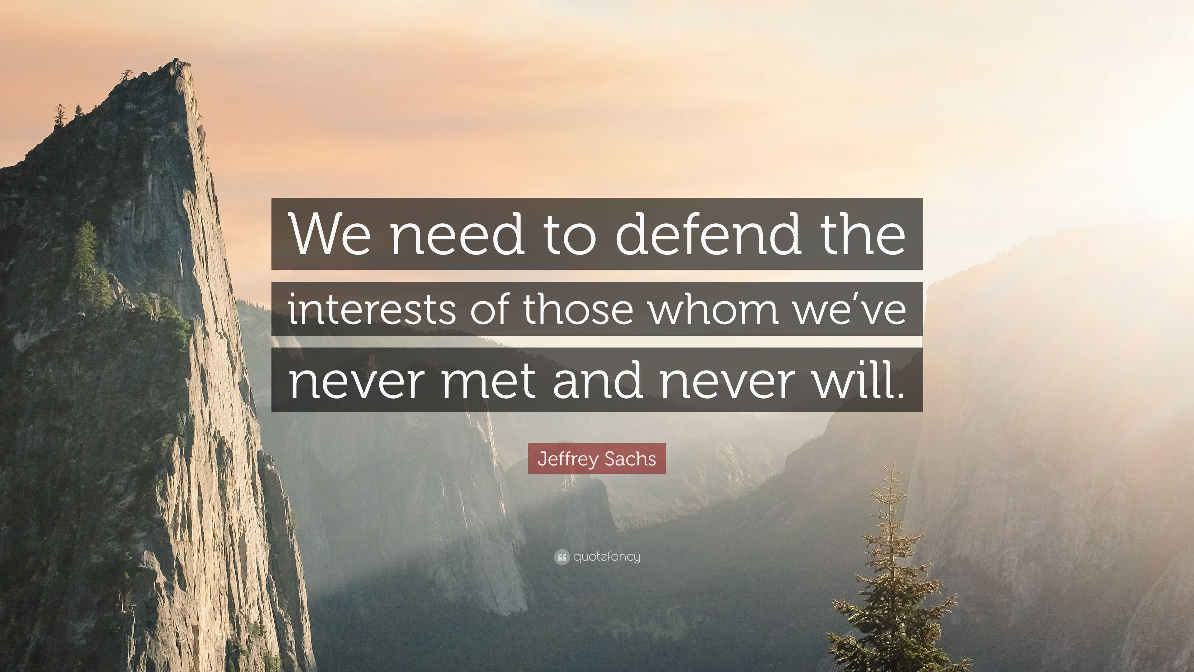 Jeffrey Sachs Quote: “We need to defend the interests of those whom we ...