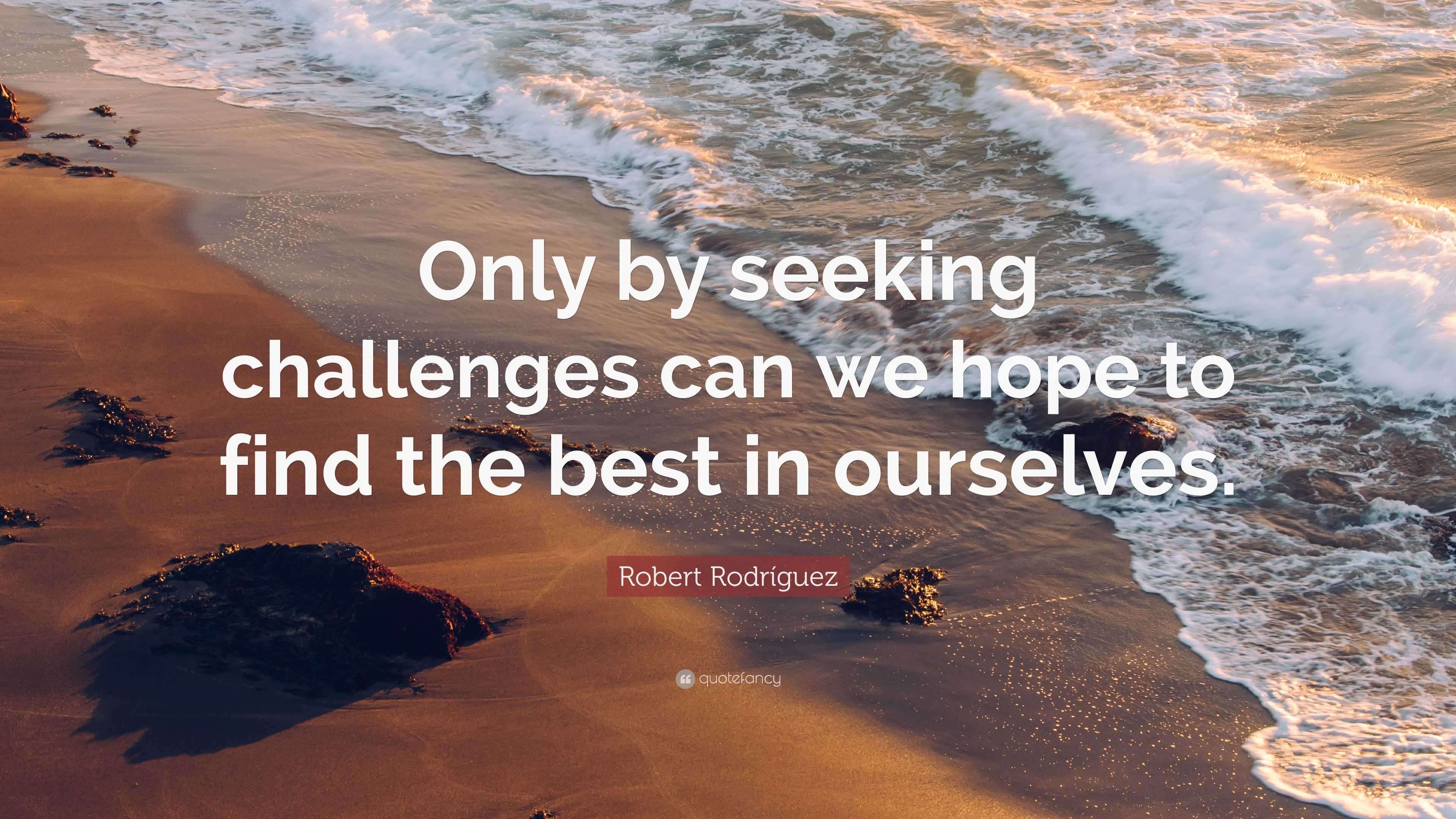 Robert Rodríguez Quote: “Only by seeking challenges can we hope to find ...