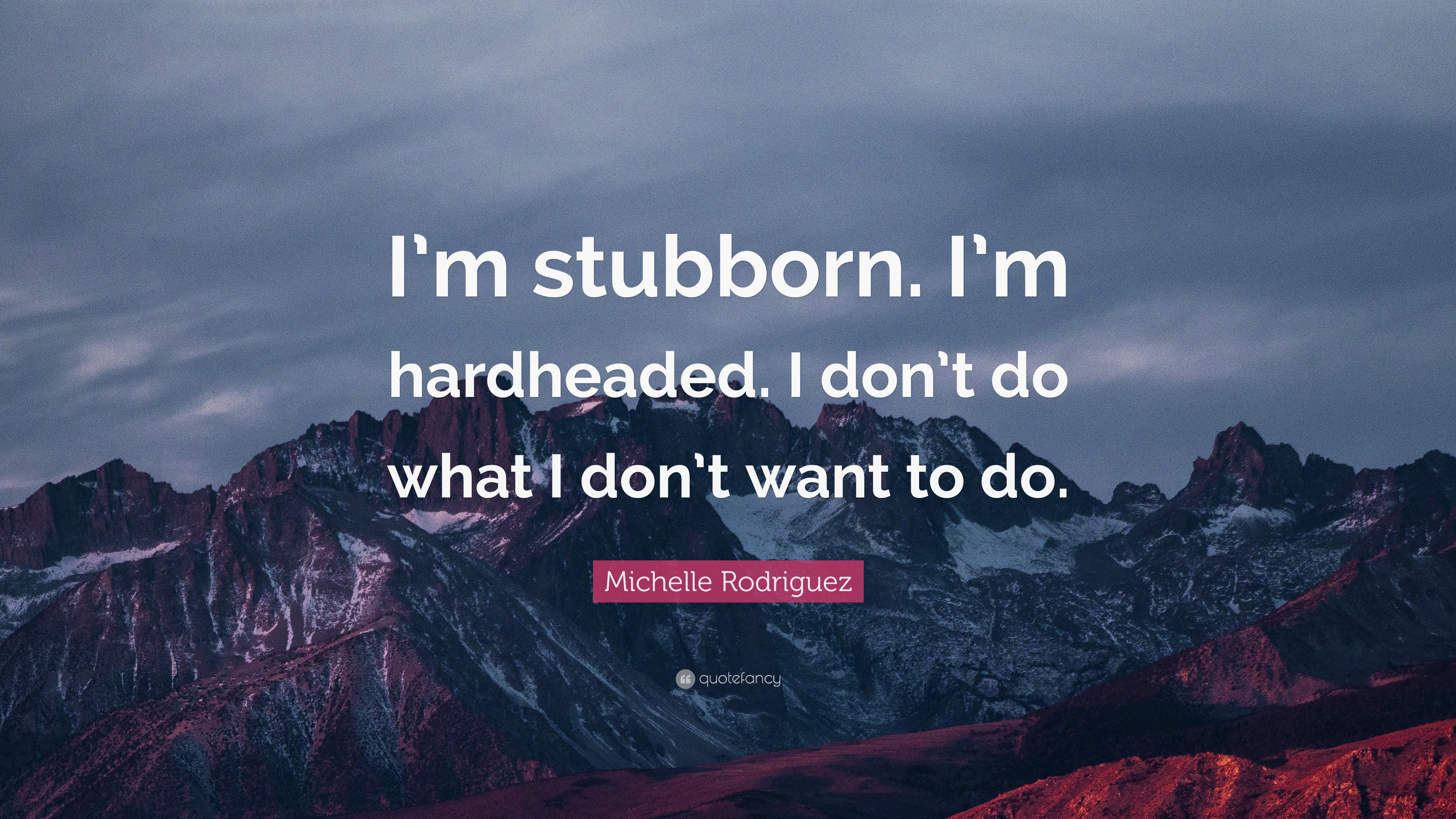 Michelle Rodriguez Quote I M Stubborn I M Hardheaded I Don T Do What I Don