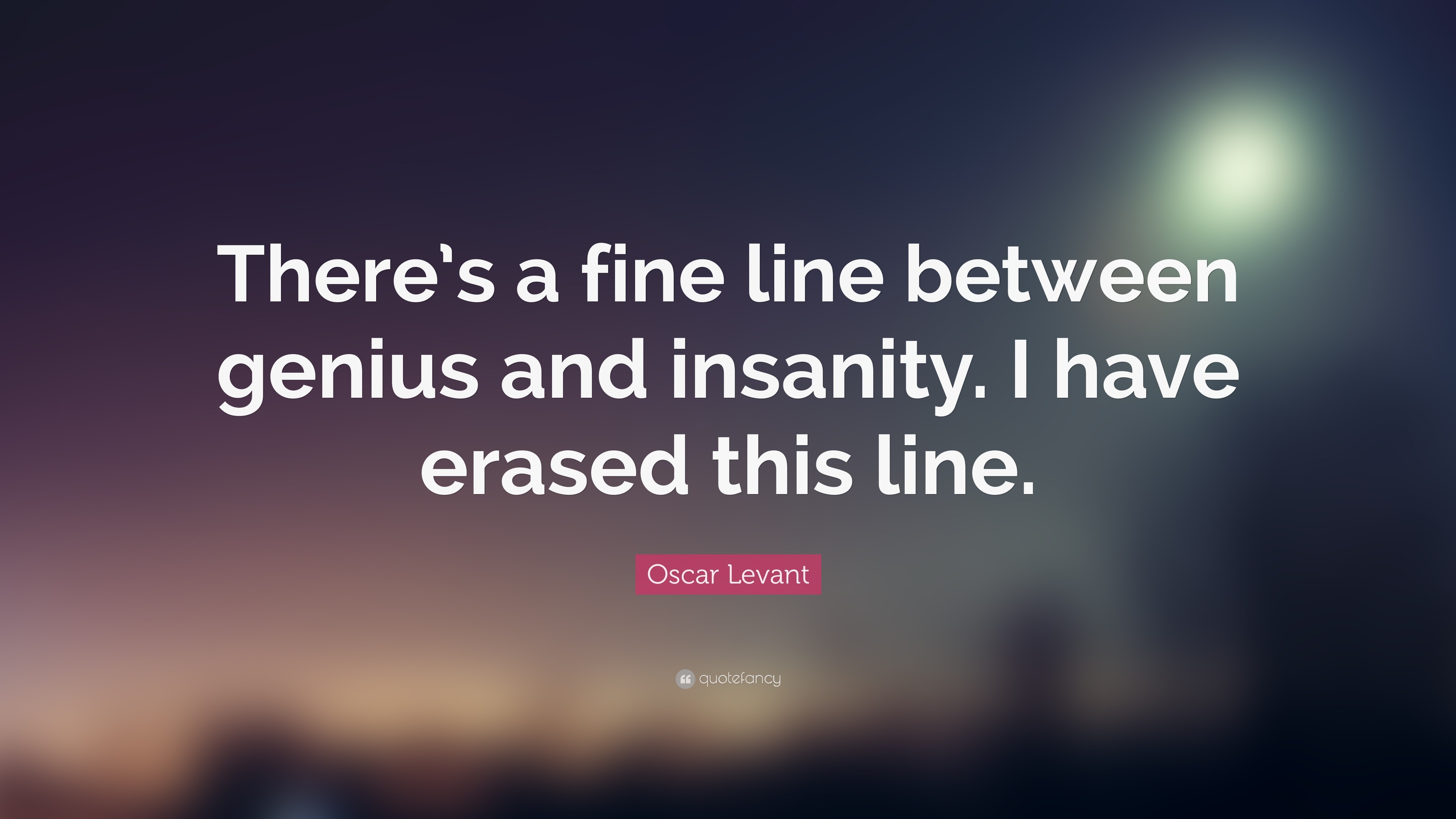 Oscar Levant Quote: “There's a fine line between genius and insanity. I  have erased this line.”