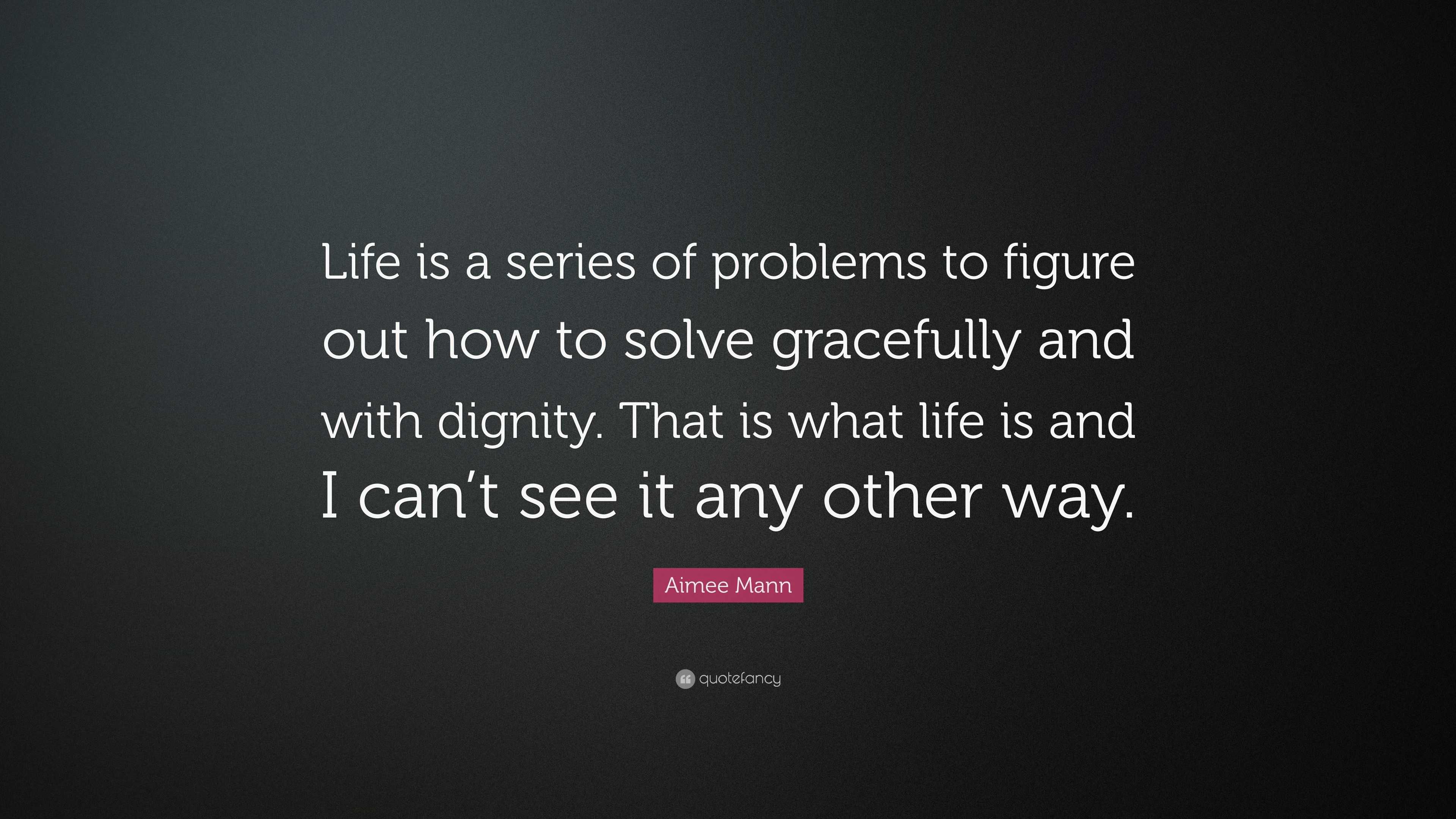 Aimee Mann Quote: “Life is a series of problems to figure out how to ...