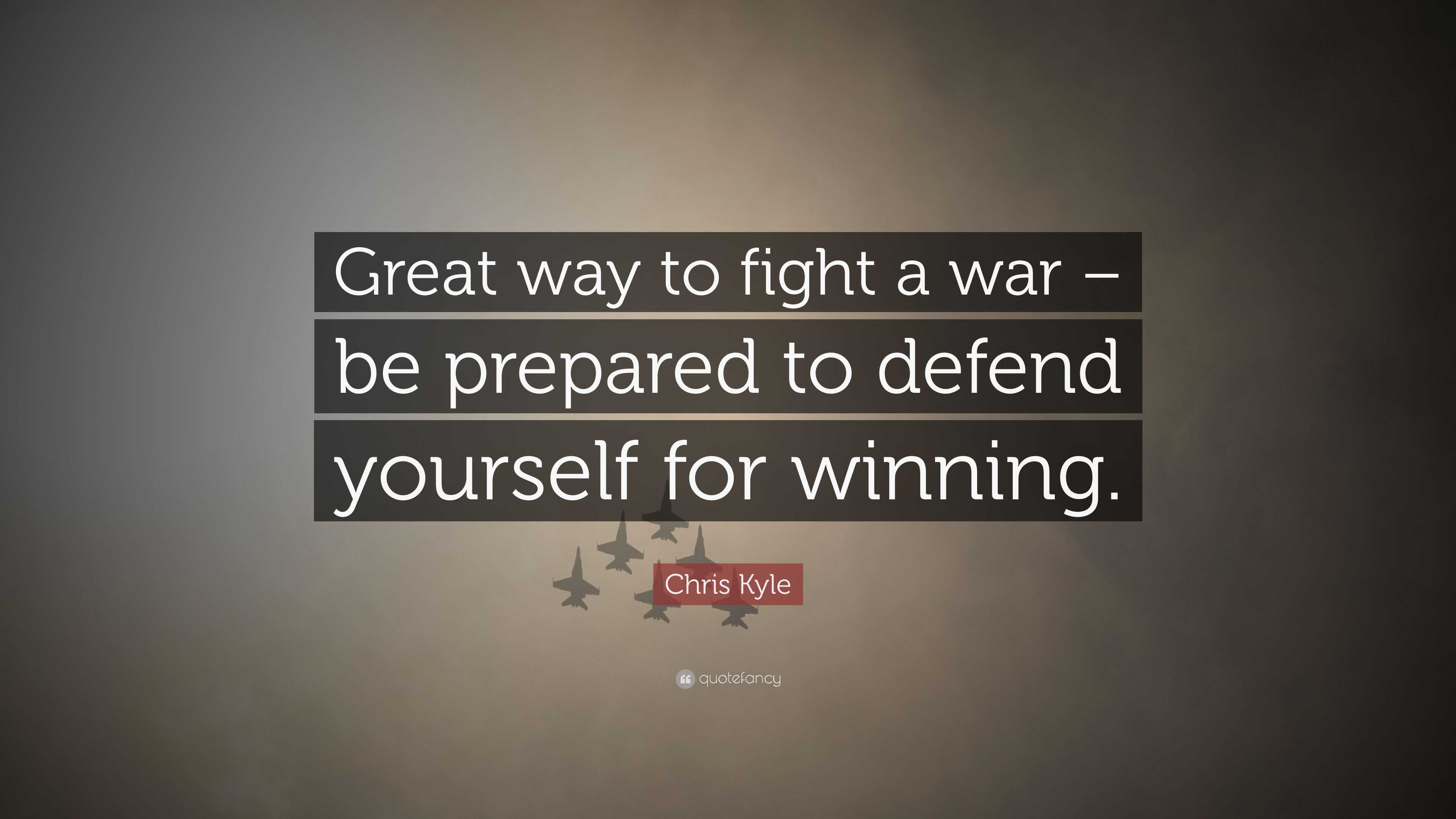 Chris Kyle Quote: “Great way to fight a war – be prepared to defend ...