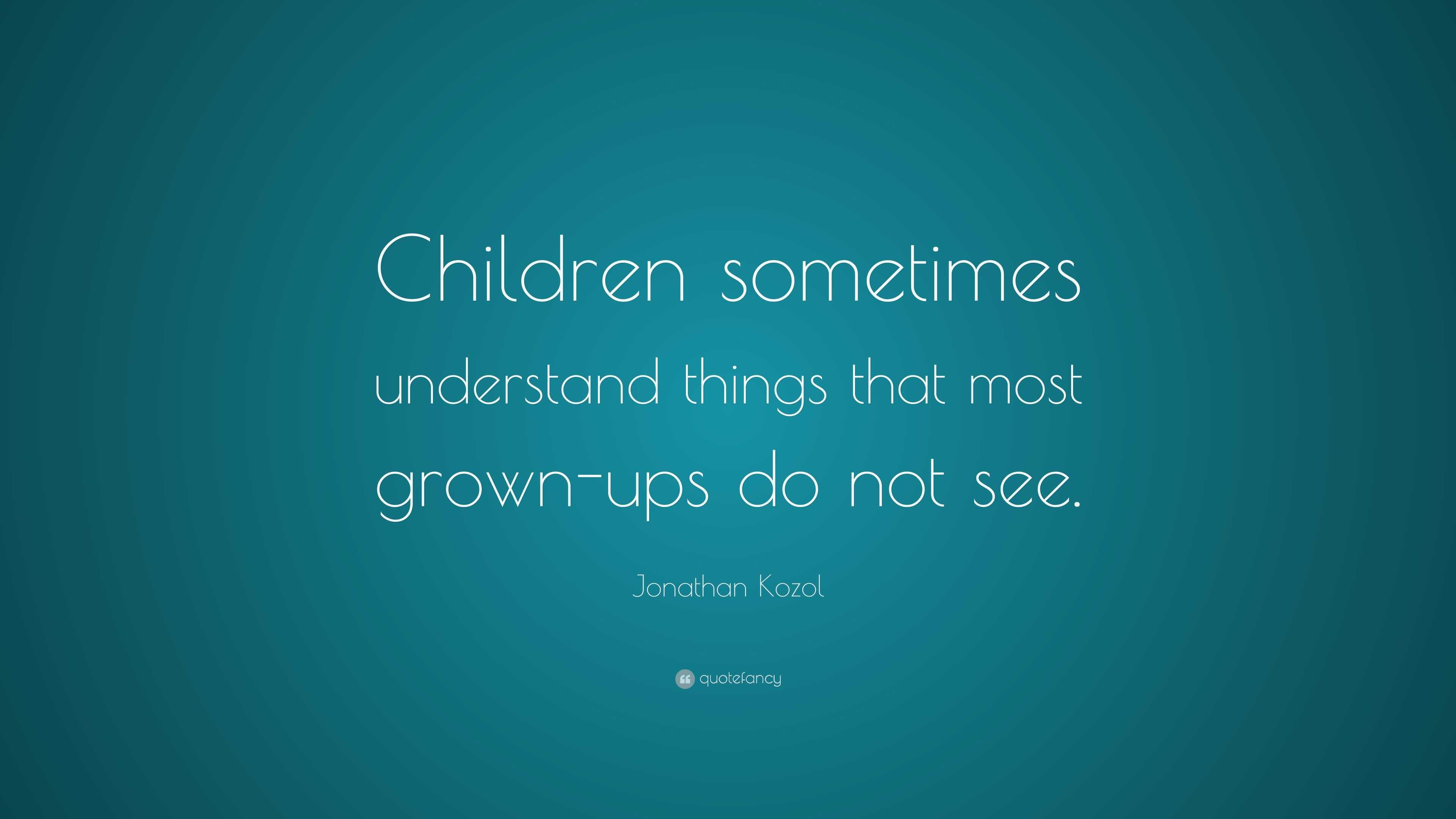 Jonathan Kozol Quote: “Children sometimes understand things that most ...