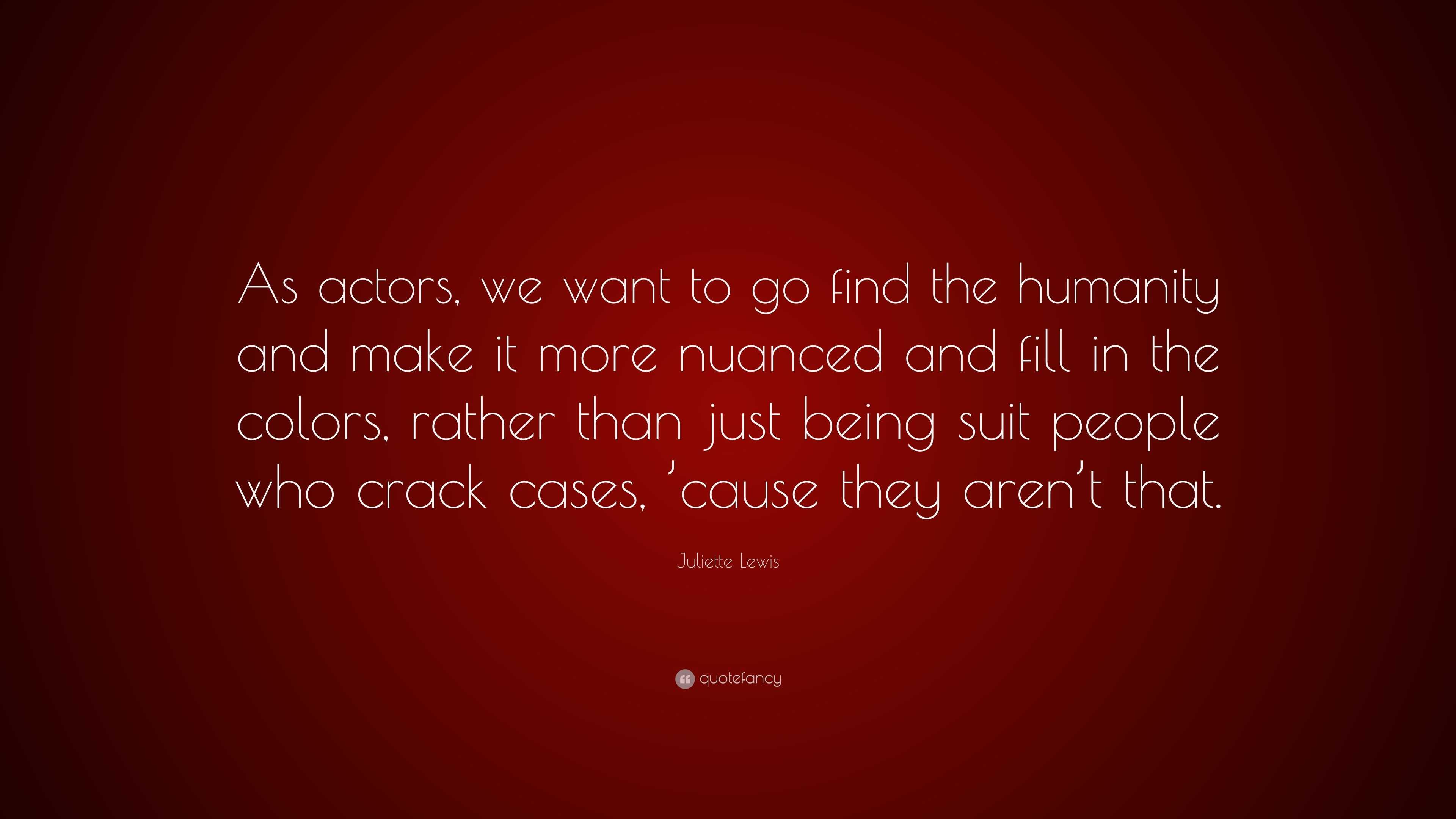 Juliette Lewis Quote: “As actors, we want to go find the humanity and make  it more nuanced and fill in the colors, rather than just being suit ...”