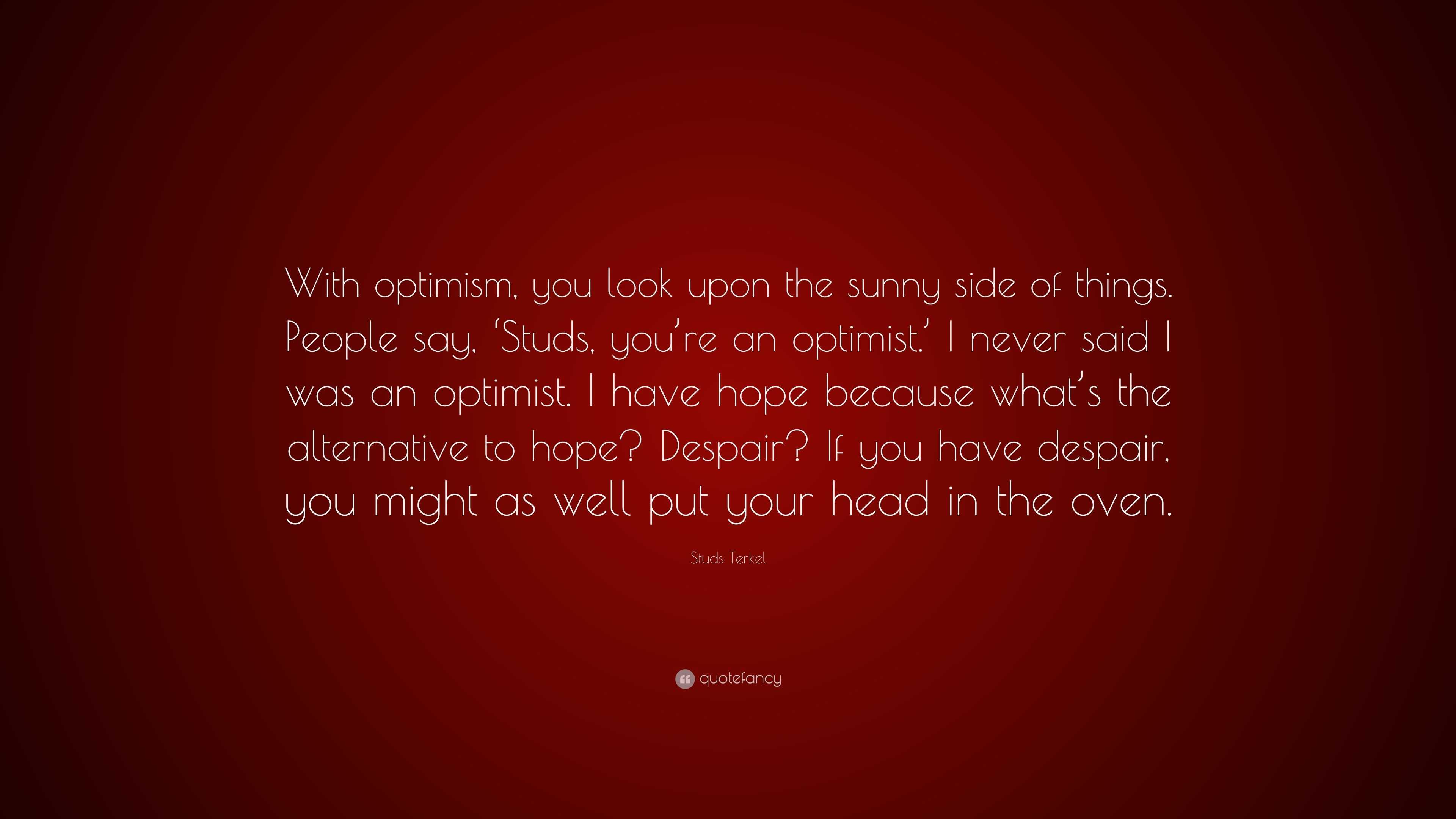 Studs Terkel Quote: “With optimism, you look upon the sunny side of ...