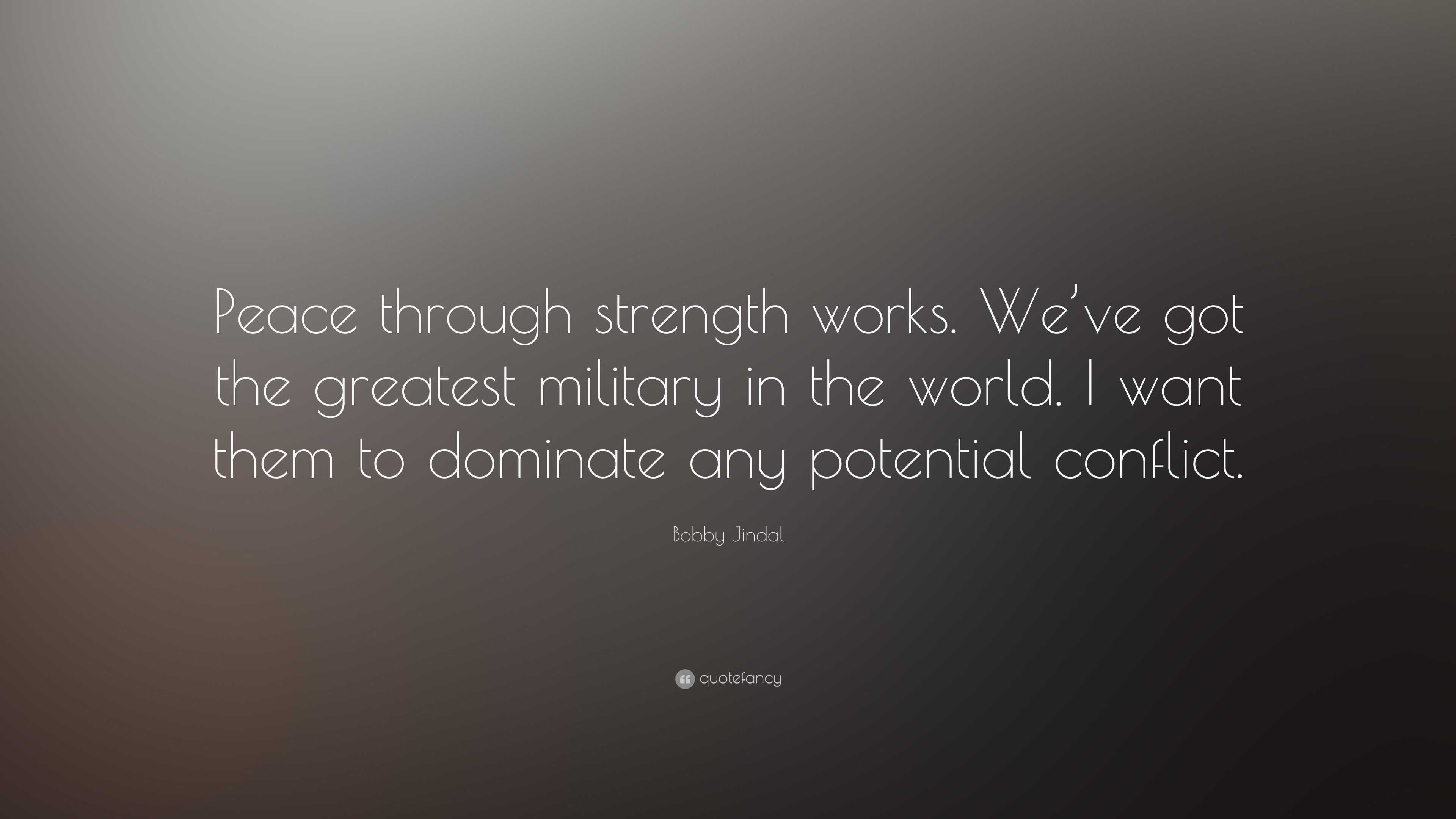 Bobby Jindal Quote: “Peace through strength works. We’ve got the ...