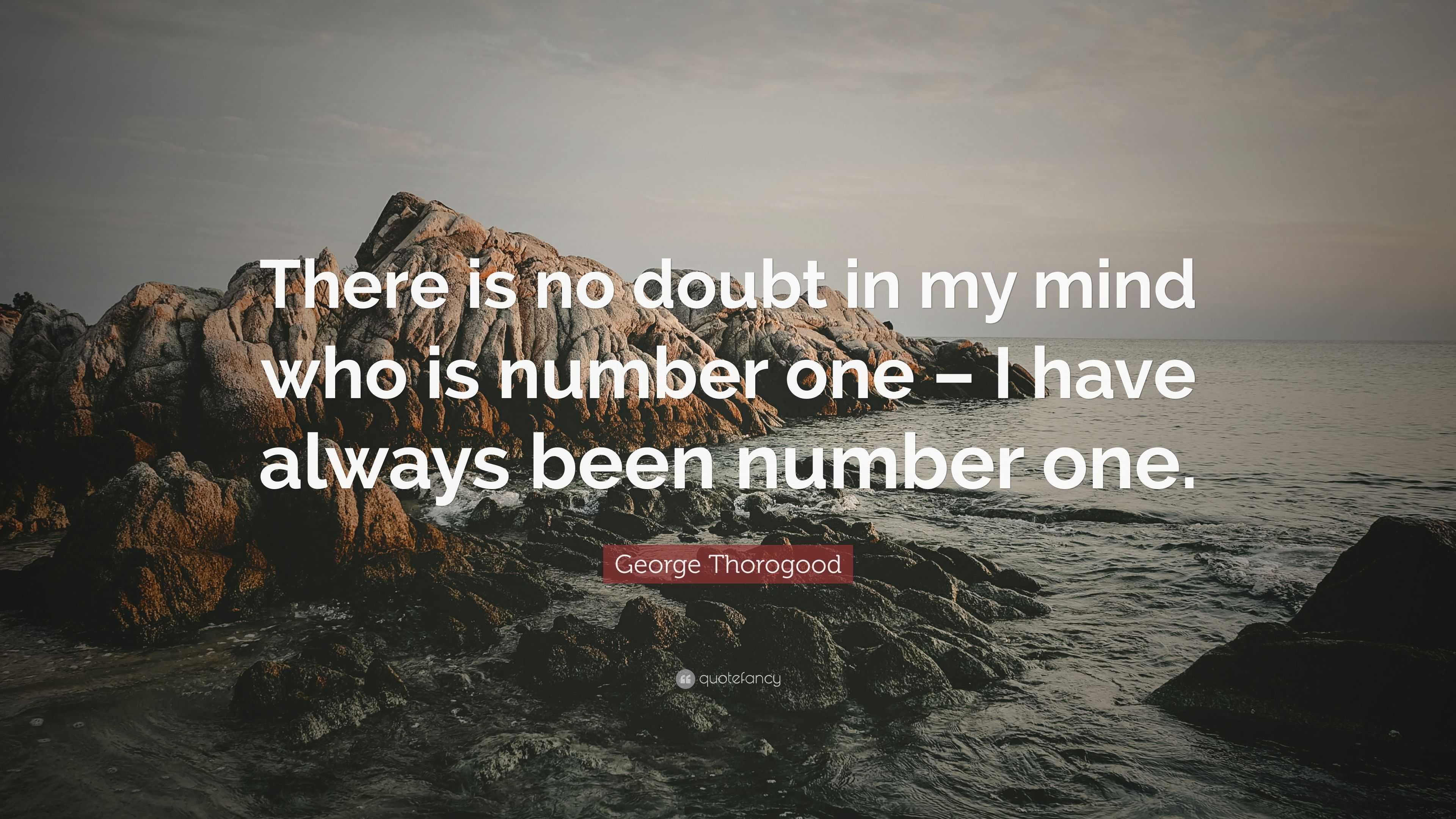 George Thorogood Quote: “There is no doubt in my mind who is number one – I have always been ...