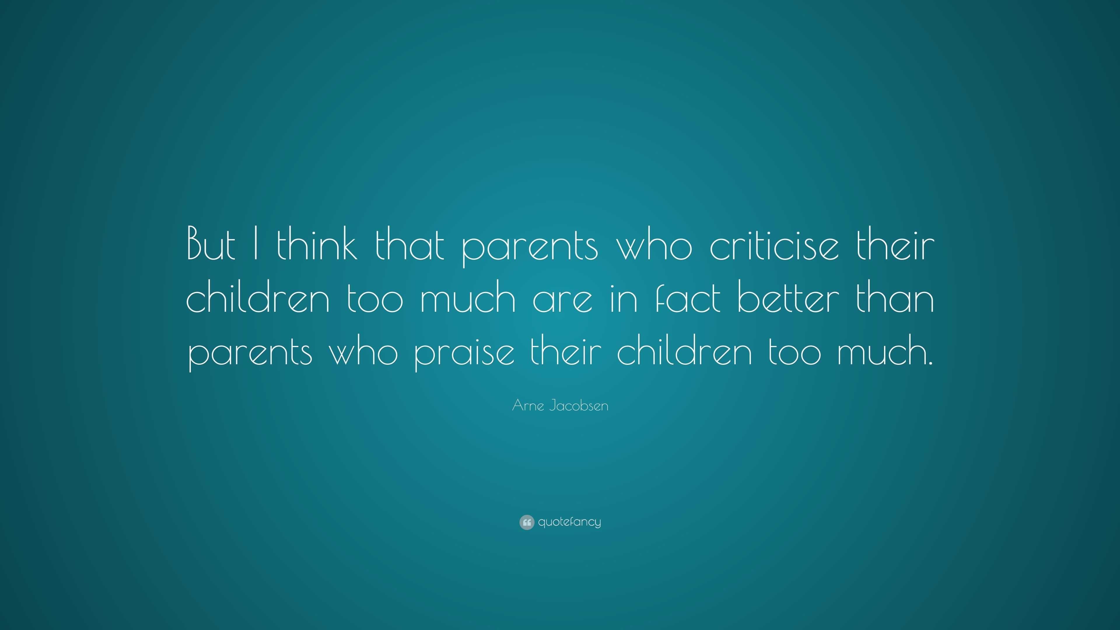 Arne Jacobsen Quote But I think that parents who criticise their