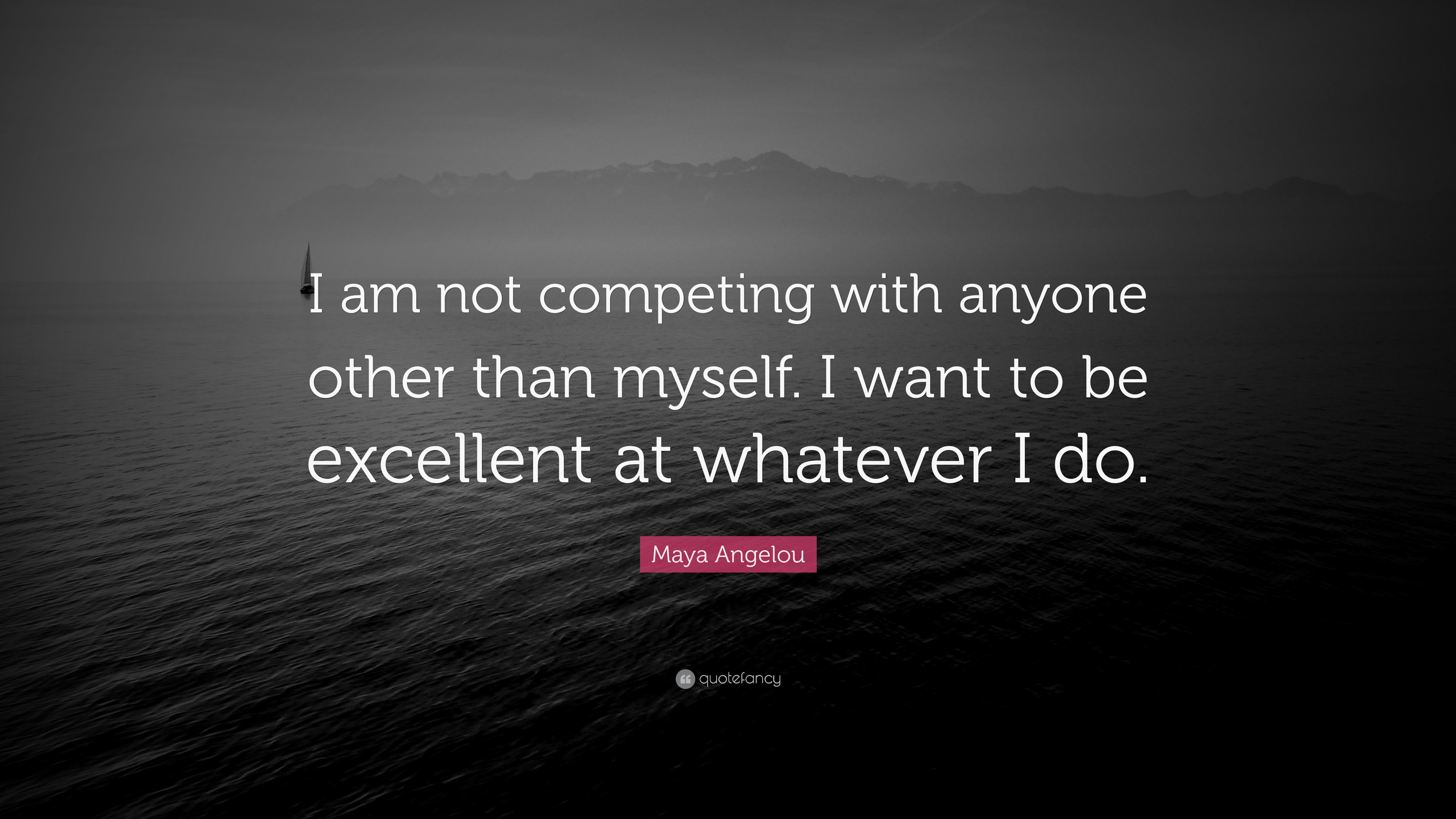 Maya Angelou Quote I Am Not Competing With Anyone Other Than Myself I Want To Be