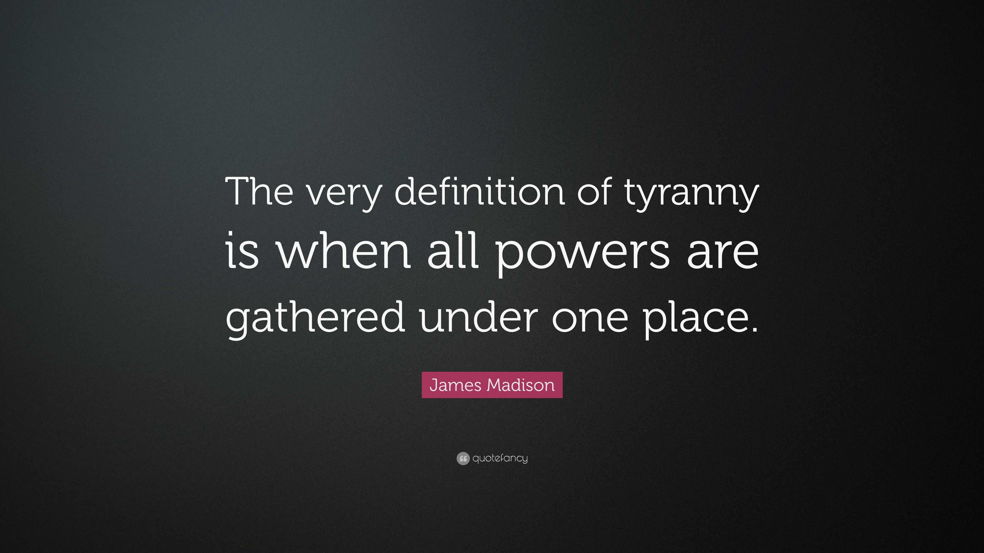 James Madison Quote The Very Definition Of Tyranny Is When All Powers 