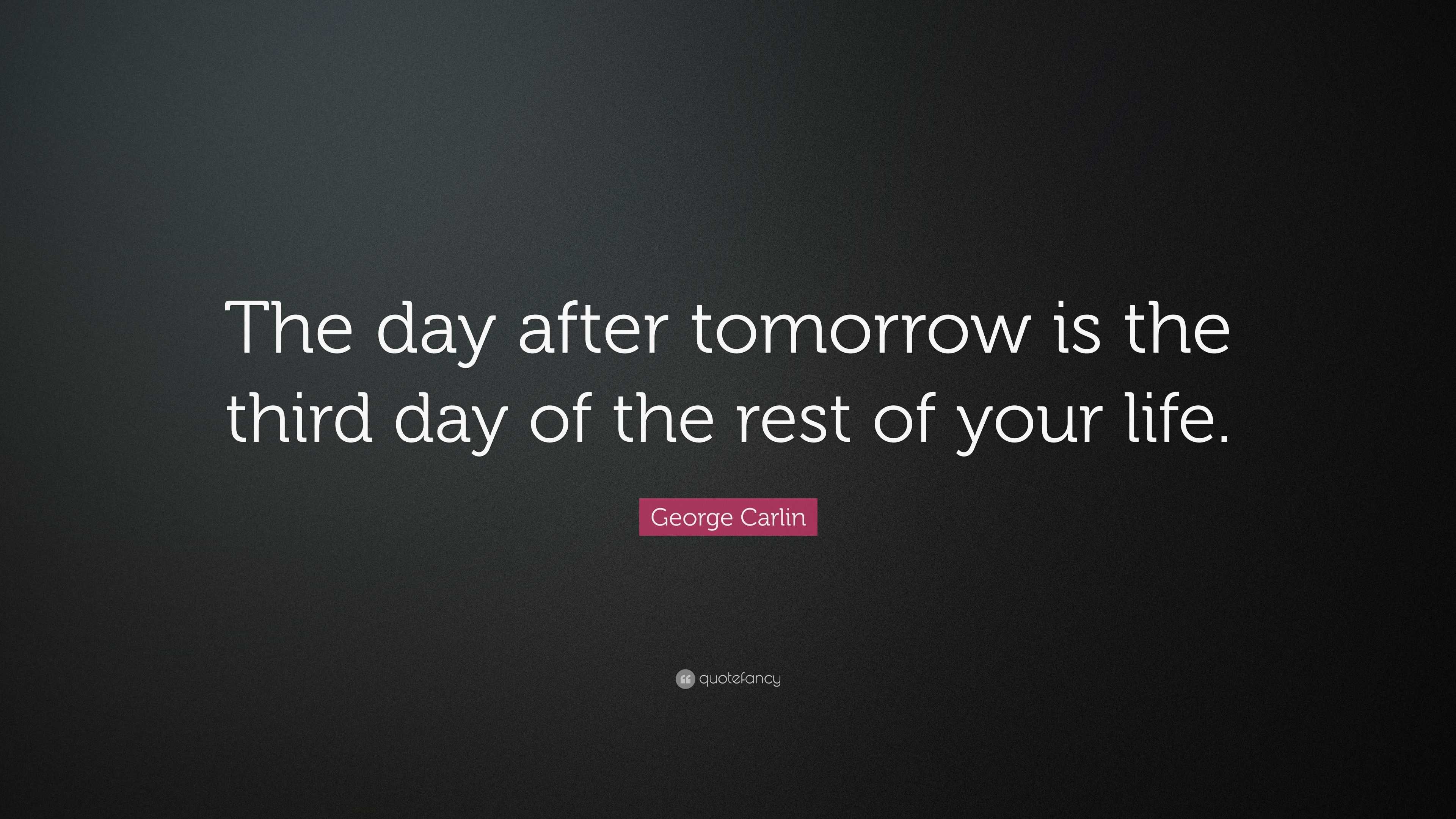 George Carlin Quote: “The day after tomorrow is the third day of the ...