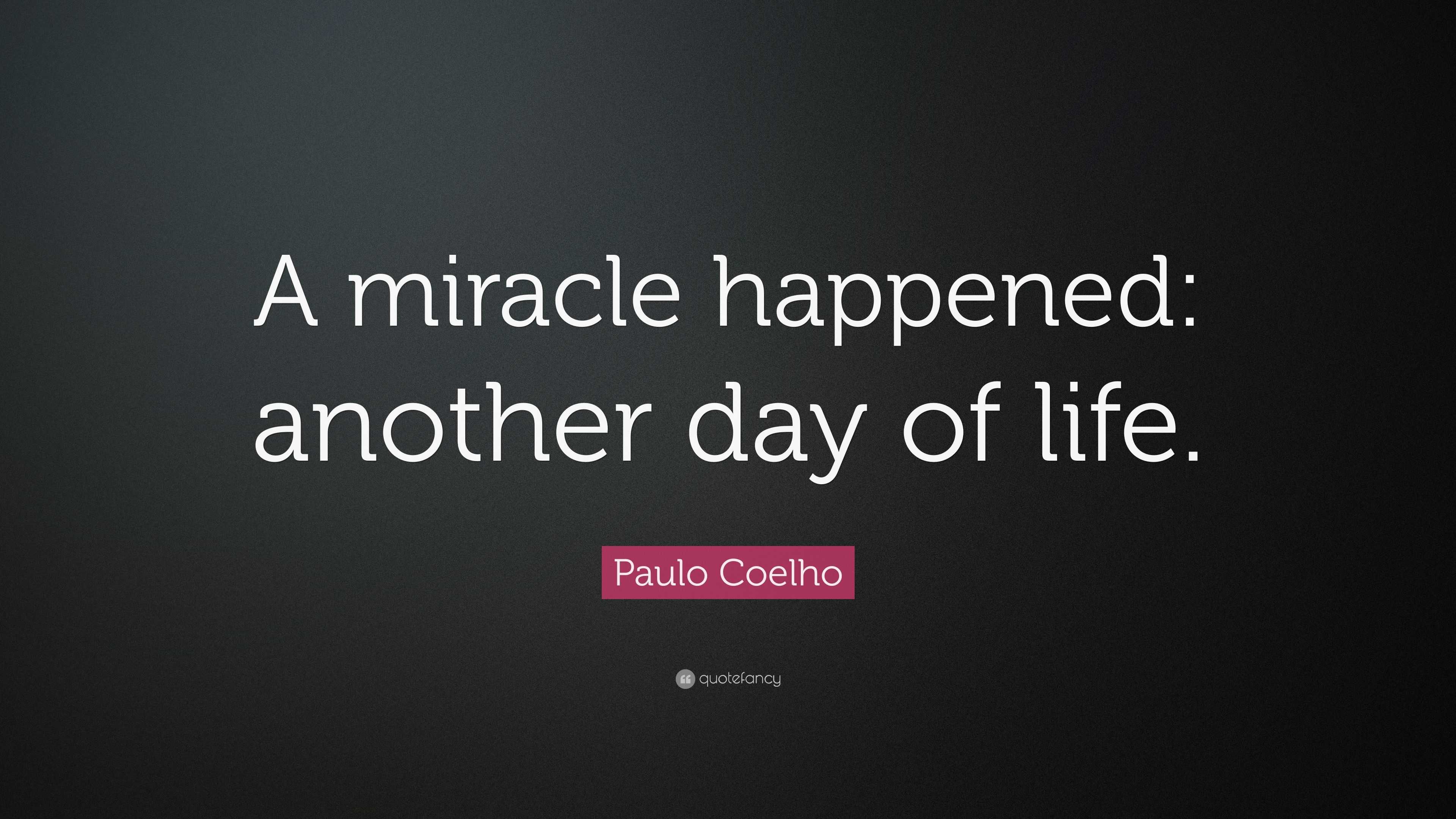 Paulo Coelho Quote “A miracle happened another day of life ”