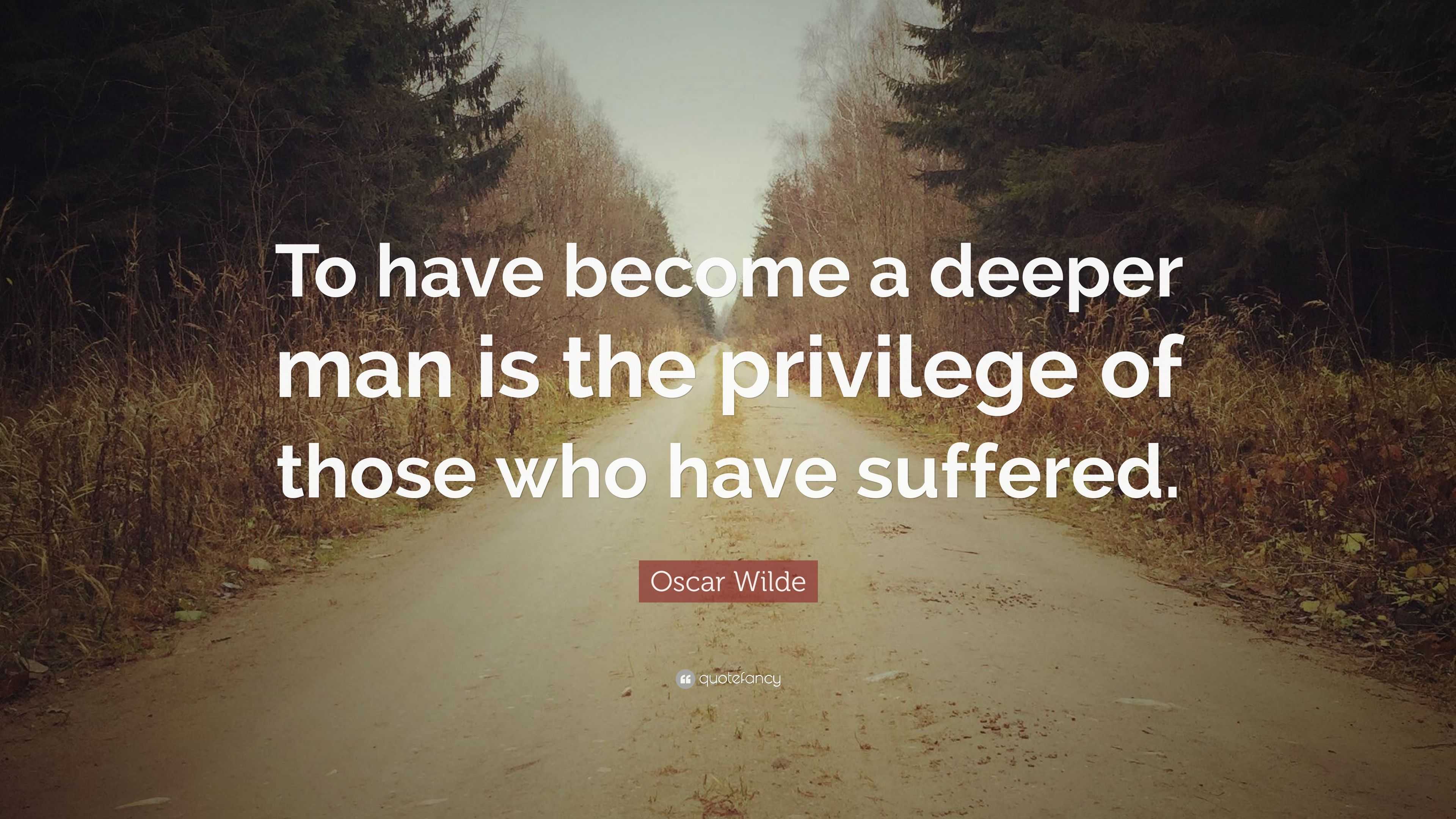 Oscar Wilde Quote: “To have become a deeper man is the privilege of ...