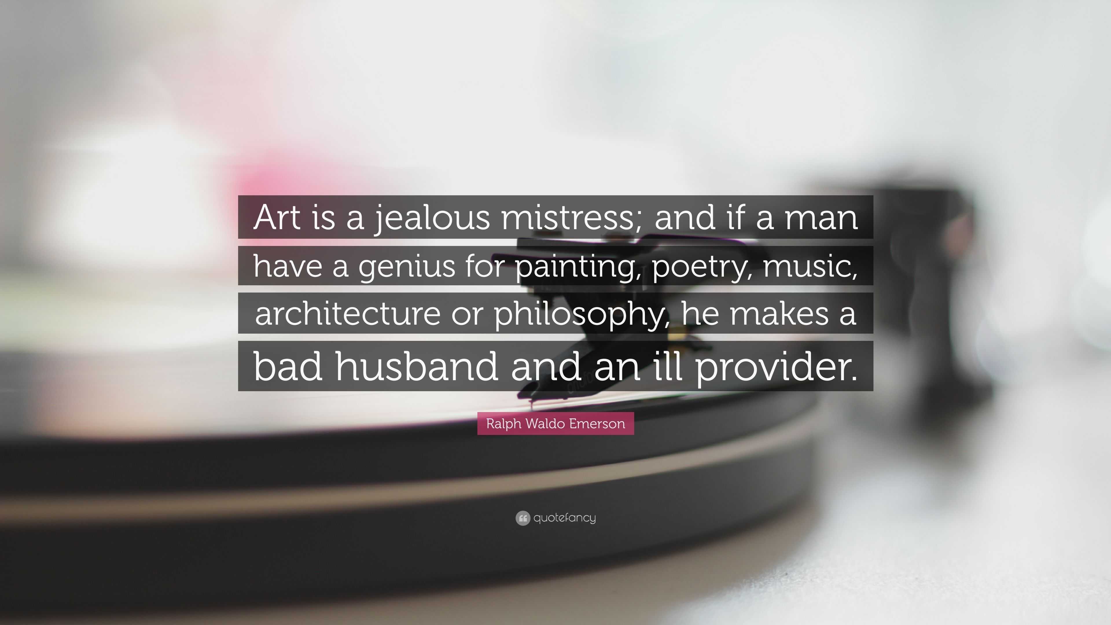 Ralph Waldo Emerson Quote: “Art Is A Jealous Mistress; And If A Man Have A  Genius For Painting, Poetry, Music, Architecture Or Philosophy, He Makes  ...”