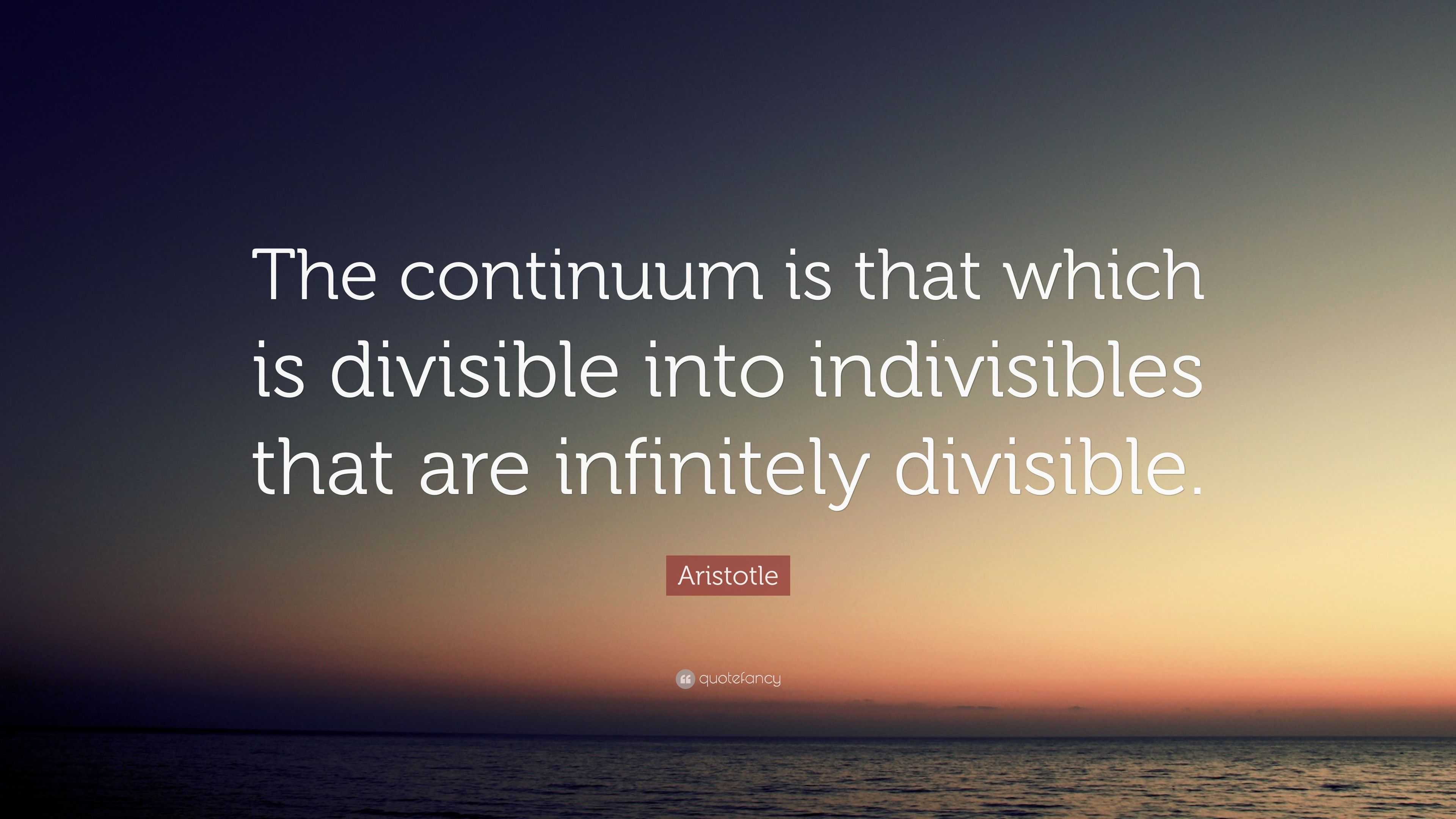 Aristotle Quote: “The continuum is that which is divisible into ...