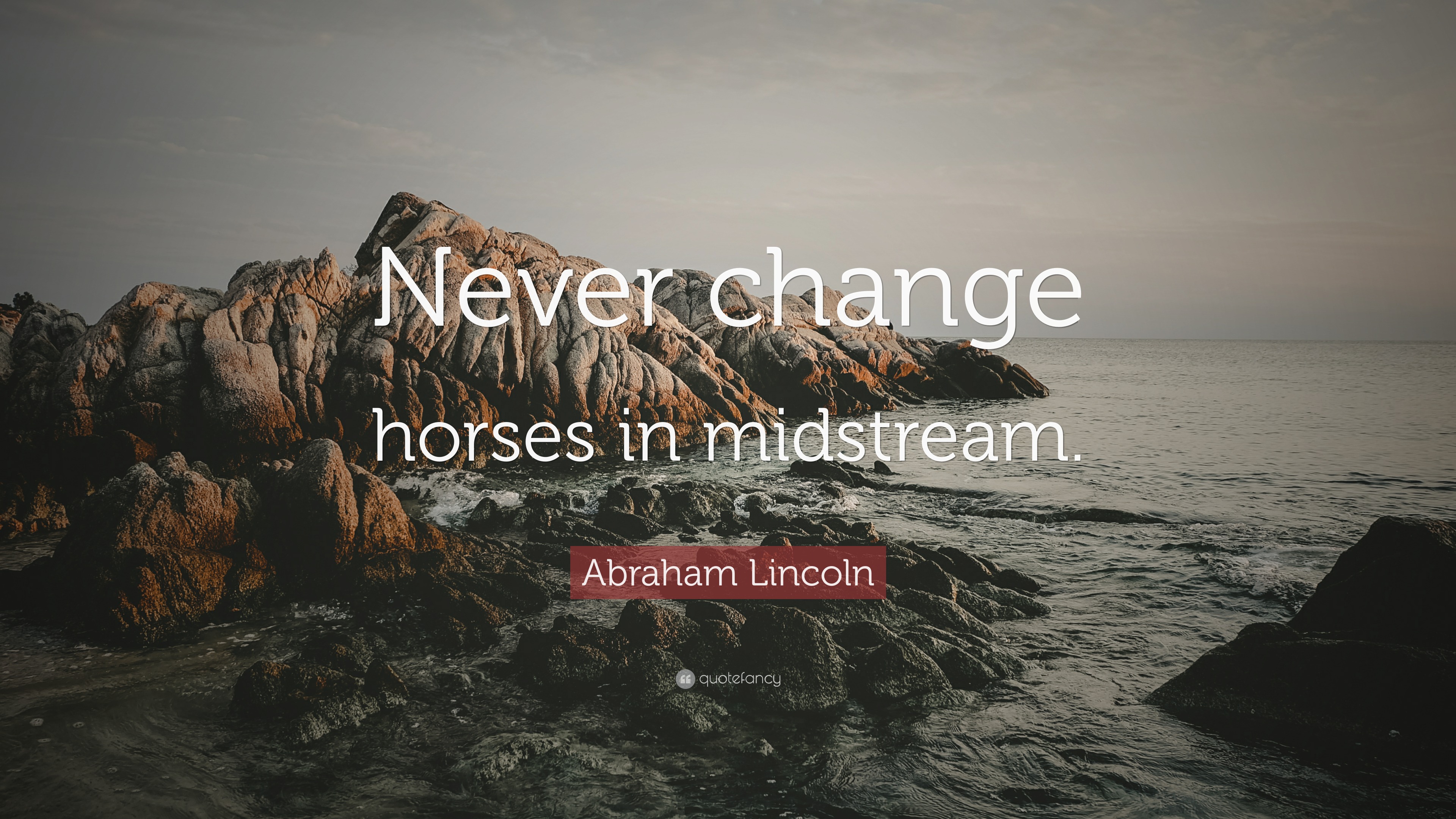 Abraham Lincoln Quote “Never change horses in midstream.”
