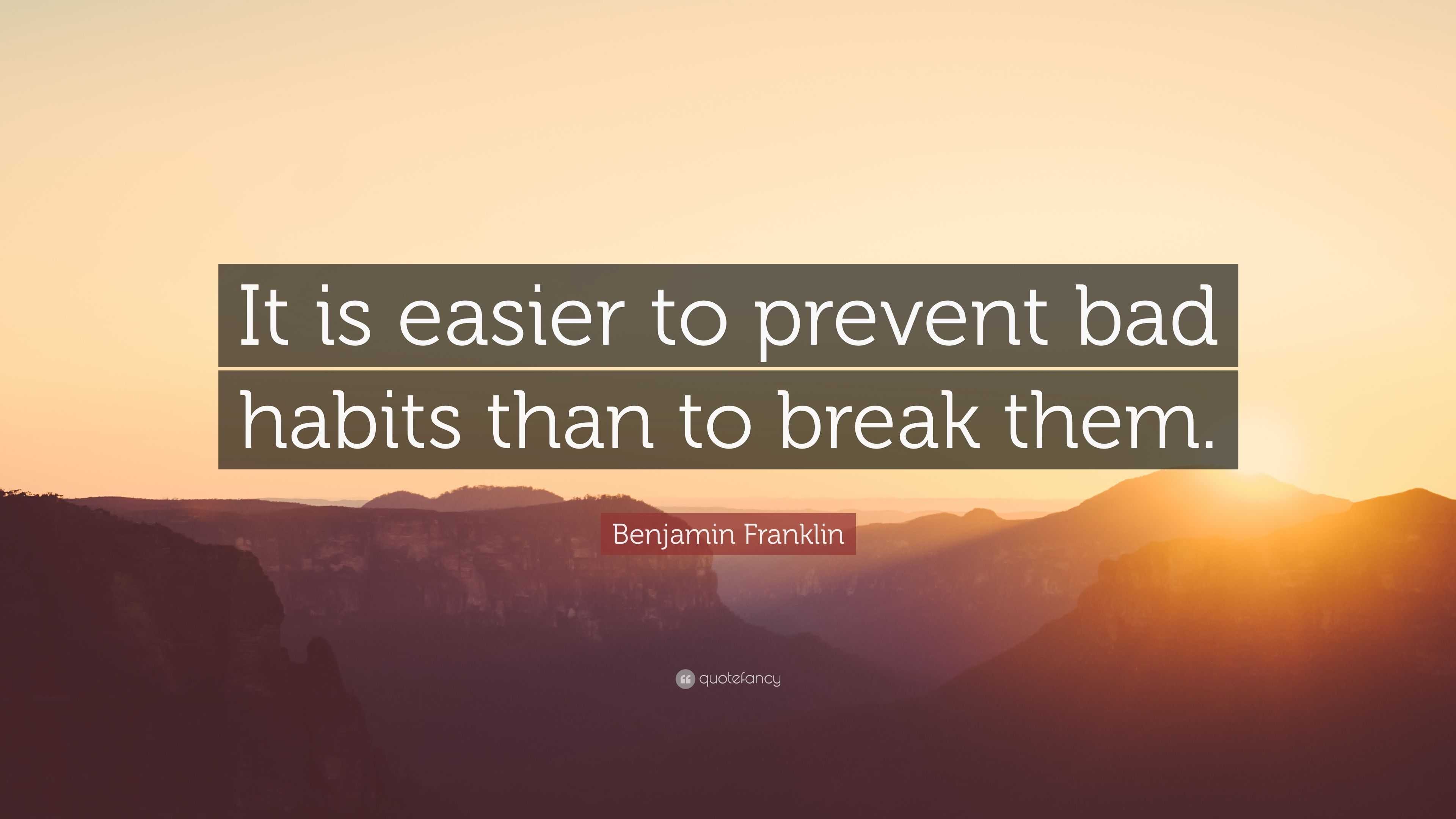 Benjamin Franklin Quote: “It is easier to prevent bad habits than to ...