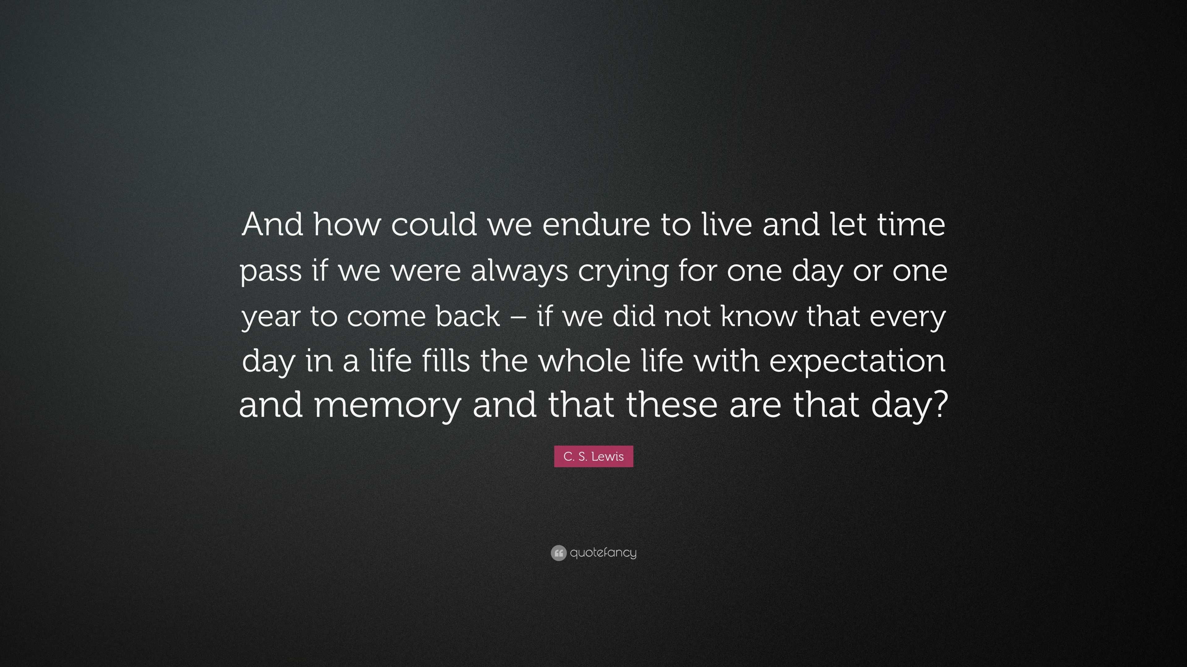 C. S. Lewis Quote: “And how could we endure to live and let time pass ...