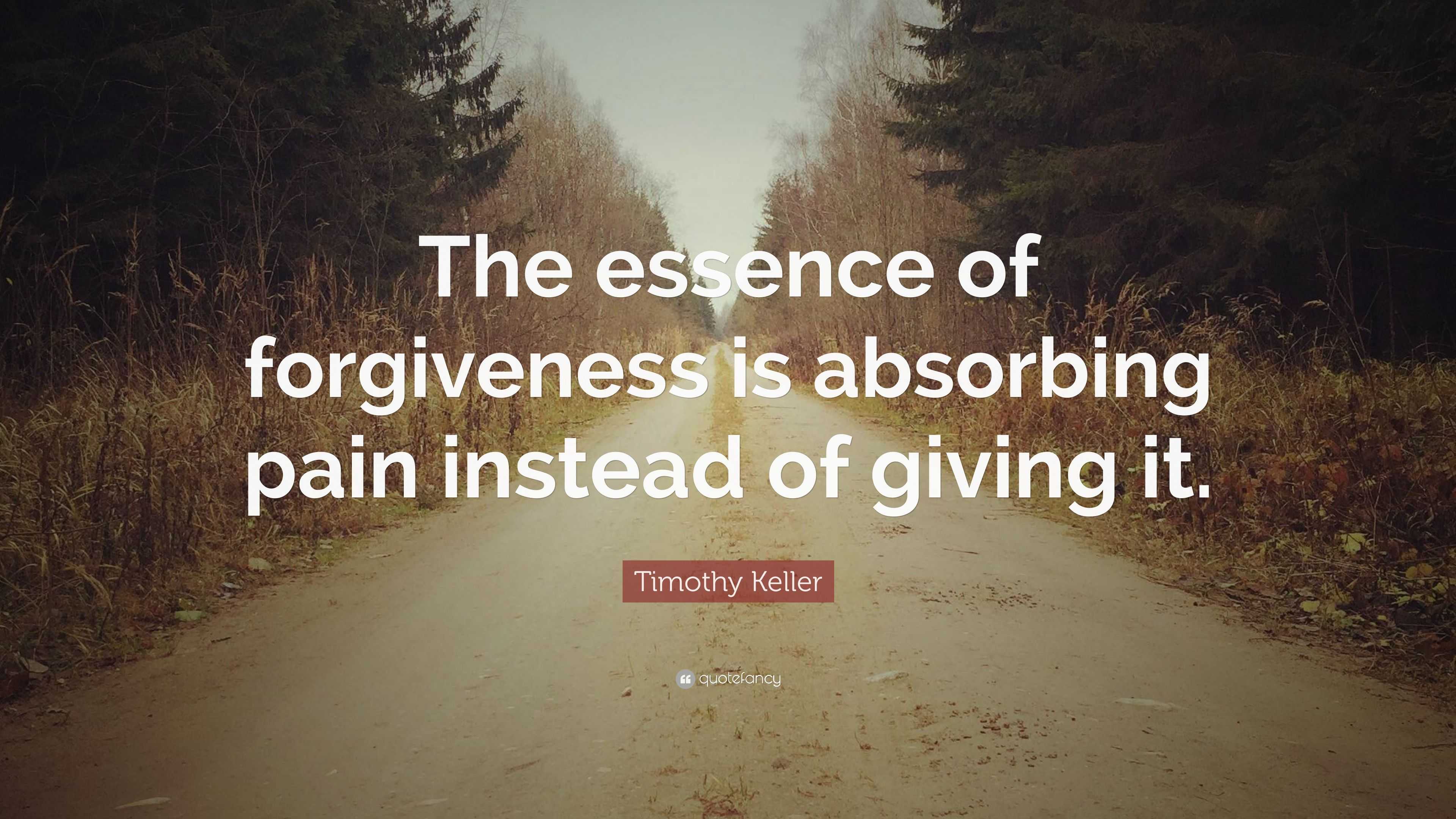 Timothy Keller Quote: “The essence of forgiveness is absorbing pain ...