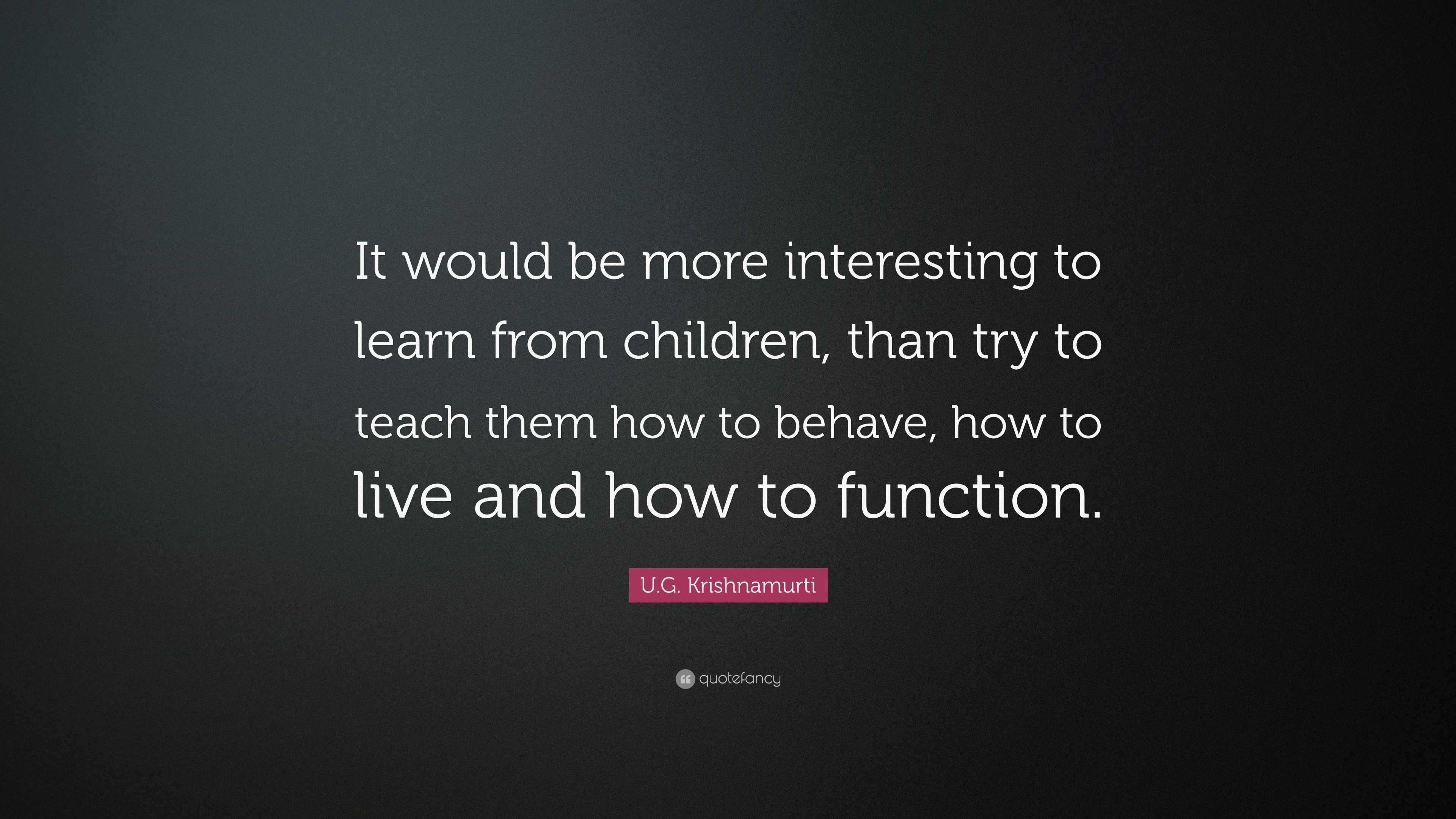 U.G. Krishnamurti Quote: “It would be more interesting to learn from ...