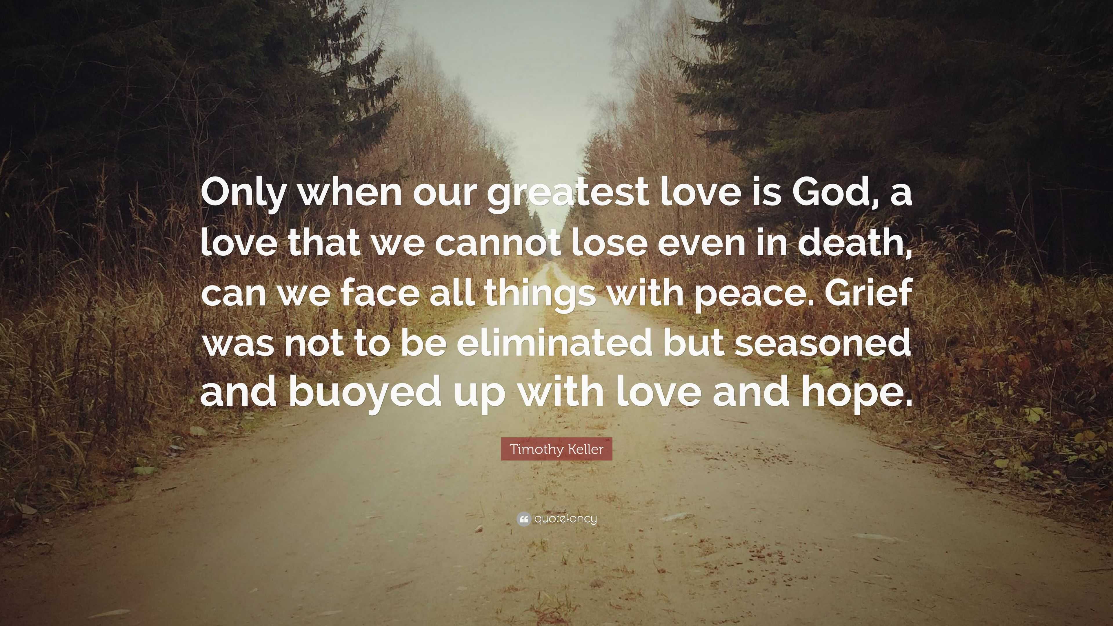 Timothy Keller Quote: “Only when our greatest love is God, a love that ...