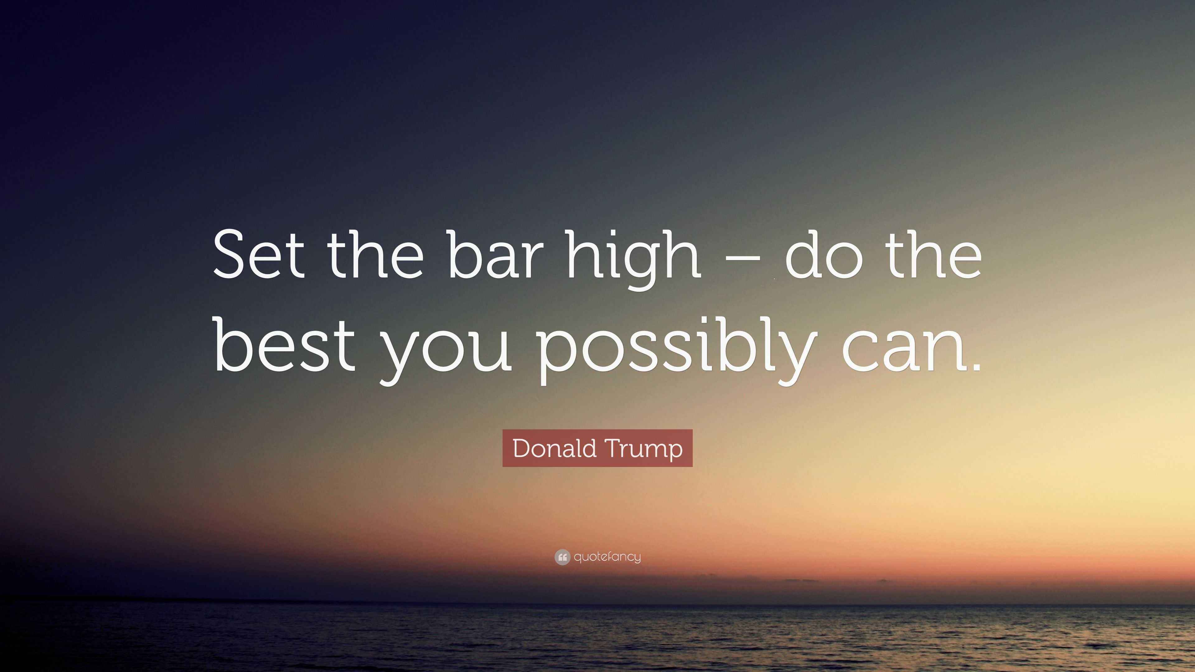 Donald Trump Quote “Set the bar high do the best you possibly can.”