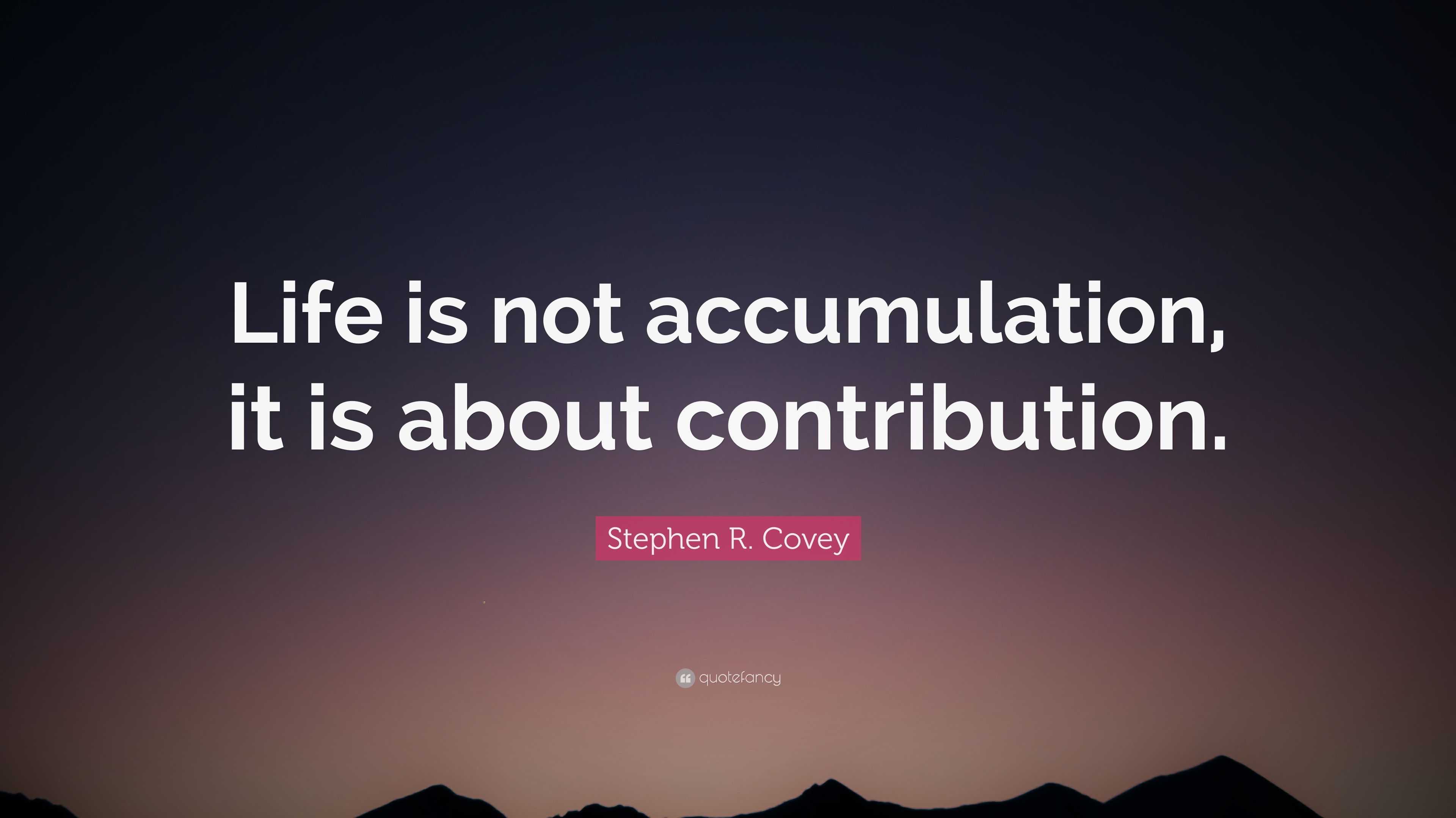 Stephen R. Covey Quote: “Life is not accumulation, it is about ...