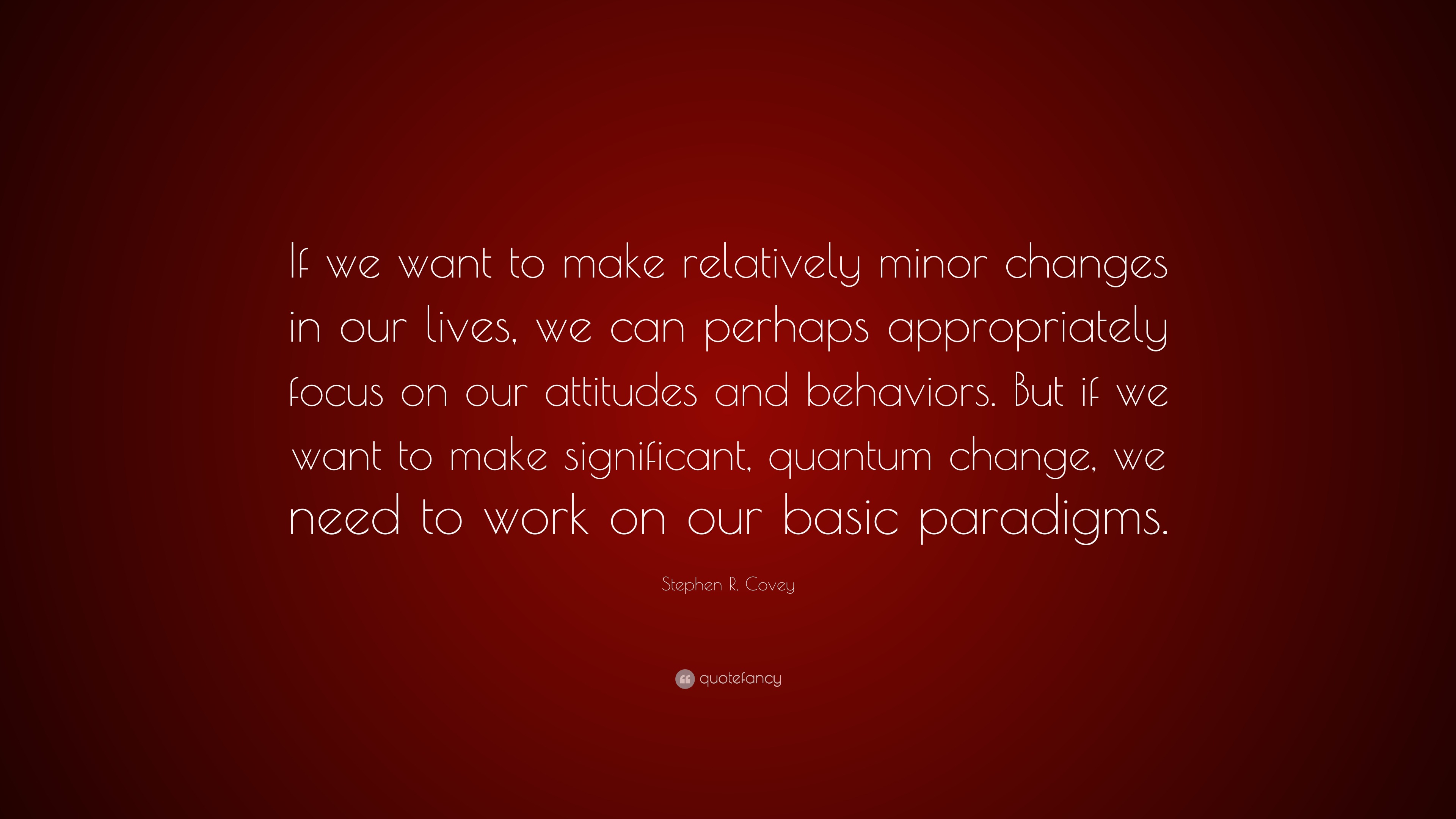Stephen R. Covey Quote: “If we want to make relatively minor changes in