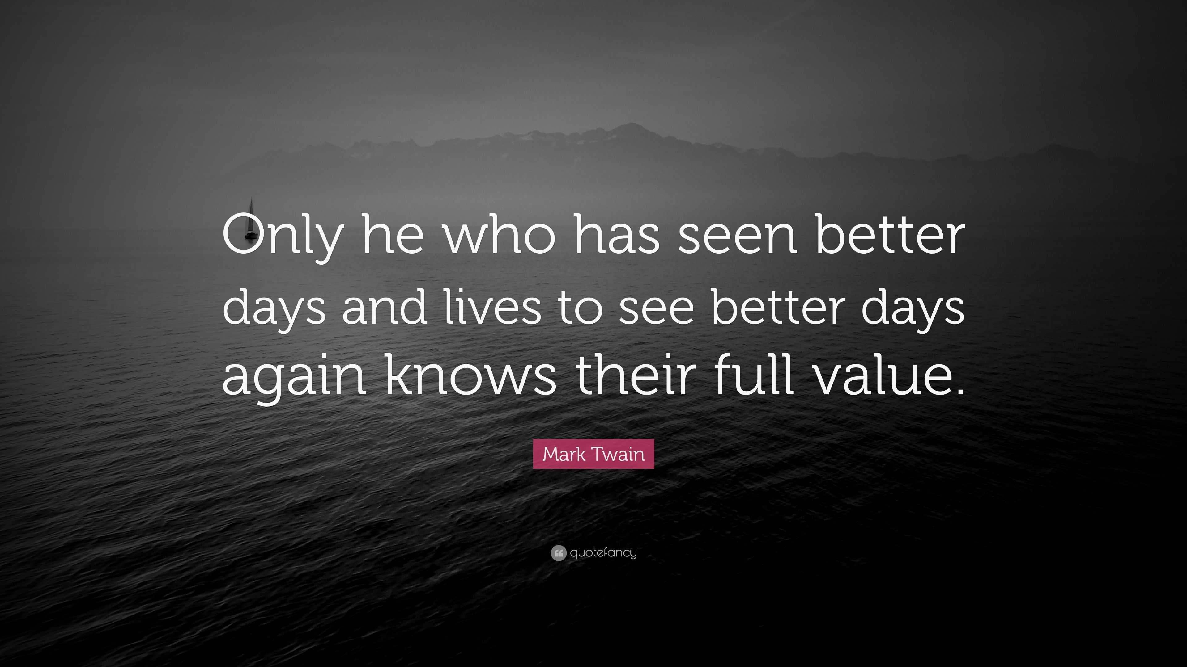 Mark Twain Quote: “only He Who Has Seen Better Days And Lives To See 