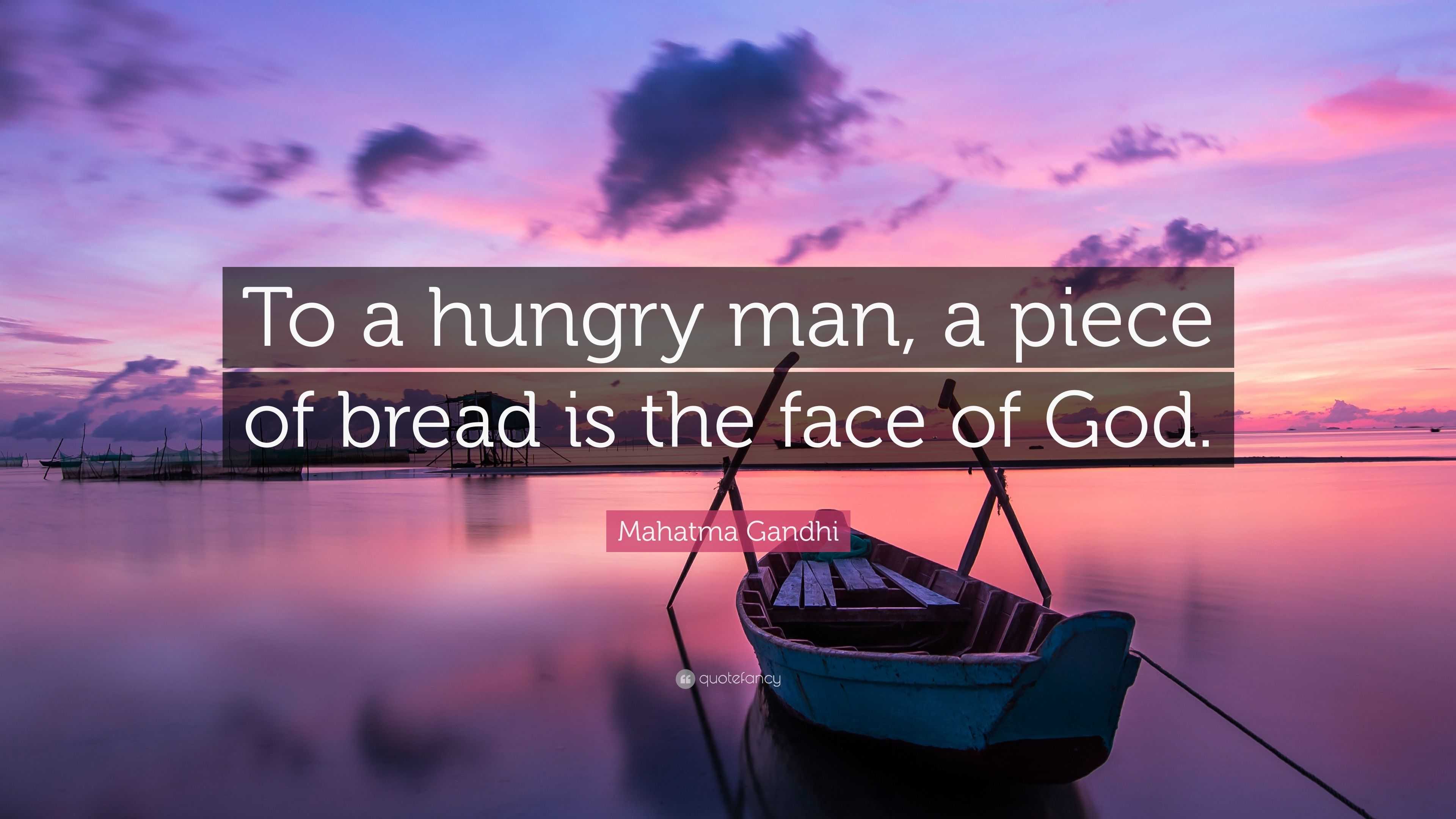 Mahatma Gandhi Quote: “To a hungry man, a piece of bread is the face of ...