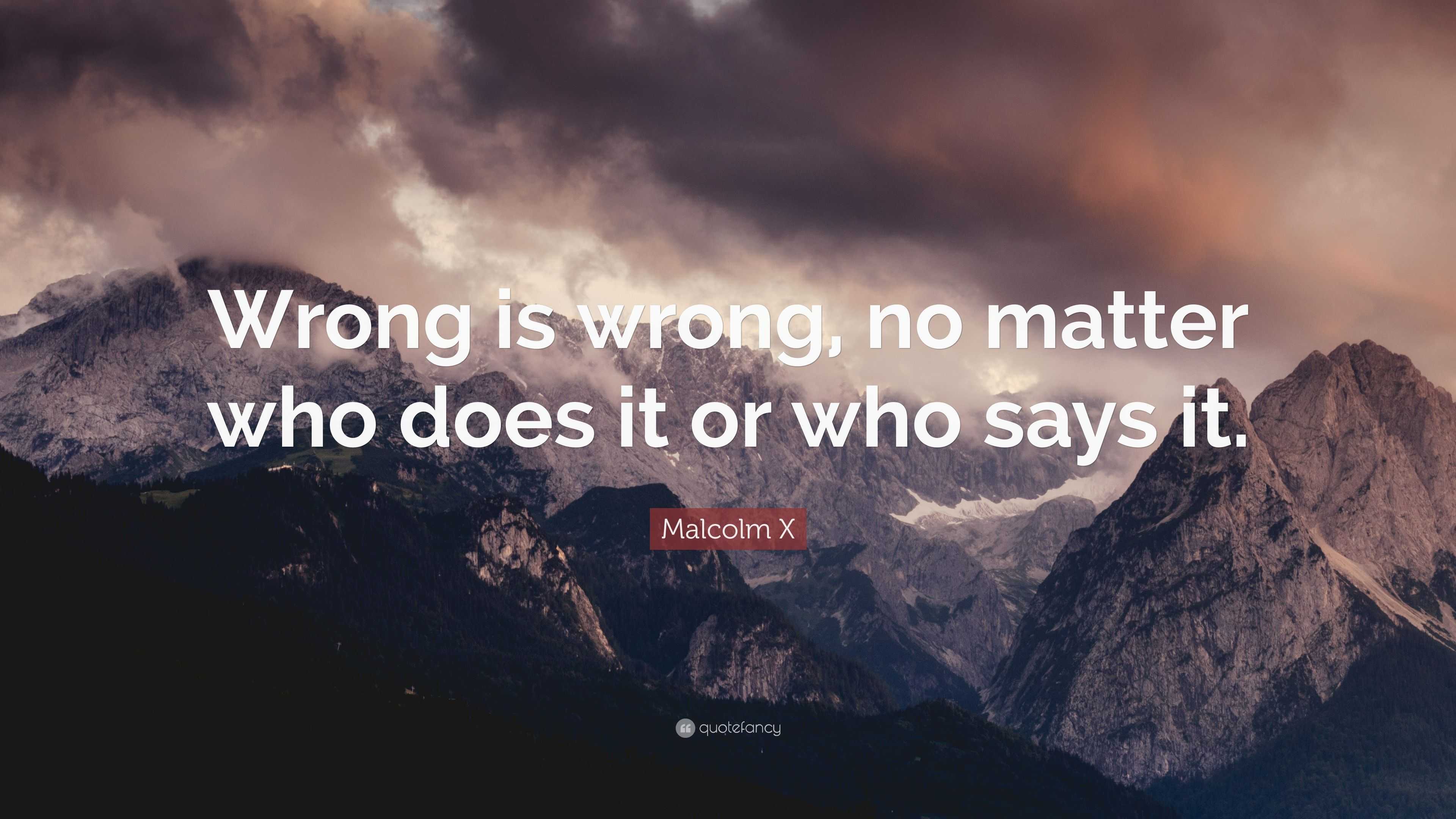 Malcolm X Quote: “Wrong is wrong, no matter who does it or who says it.”