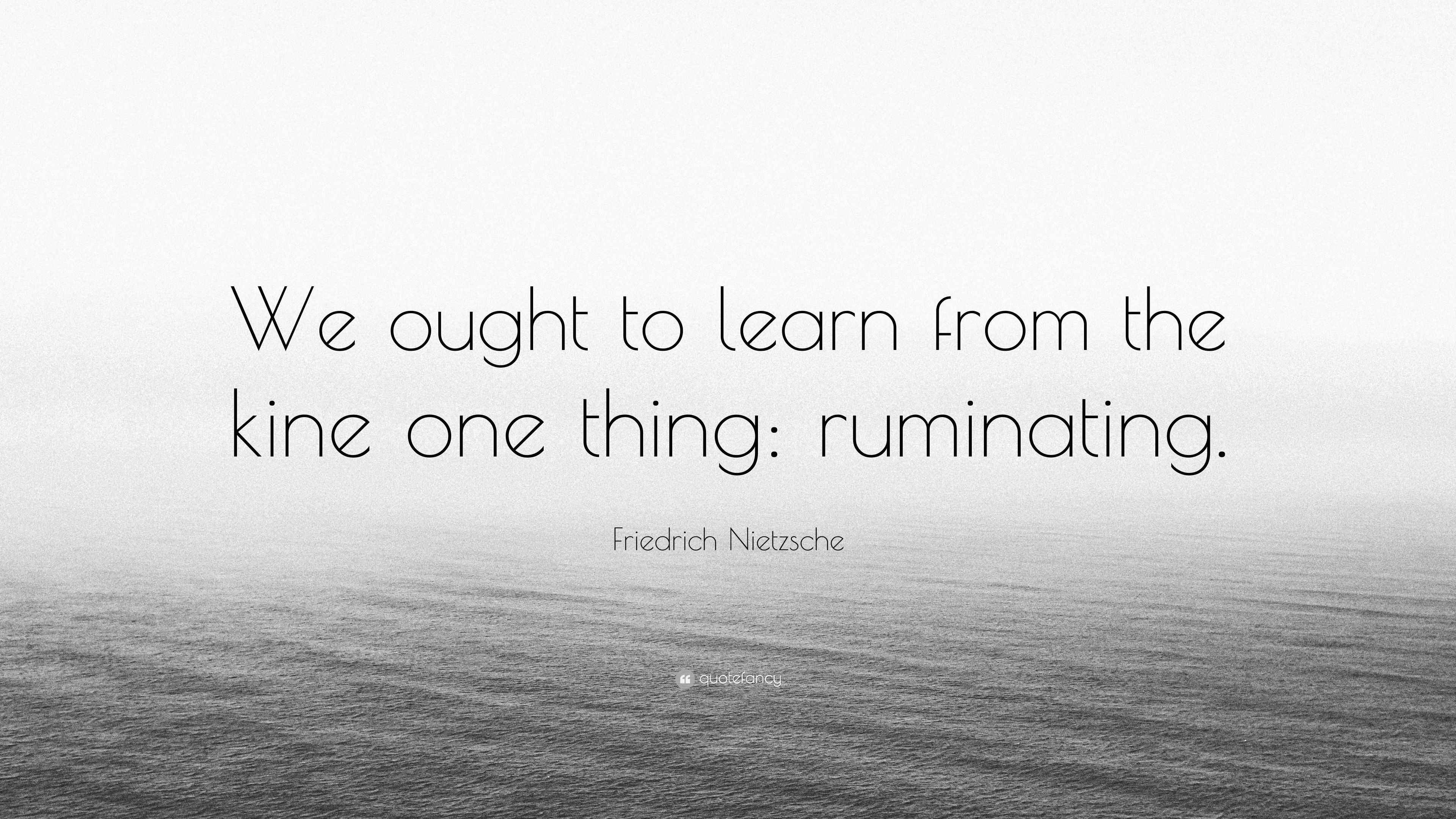 Friedrich Nietzsche Quote “We ought to learn from the kine one thing