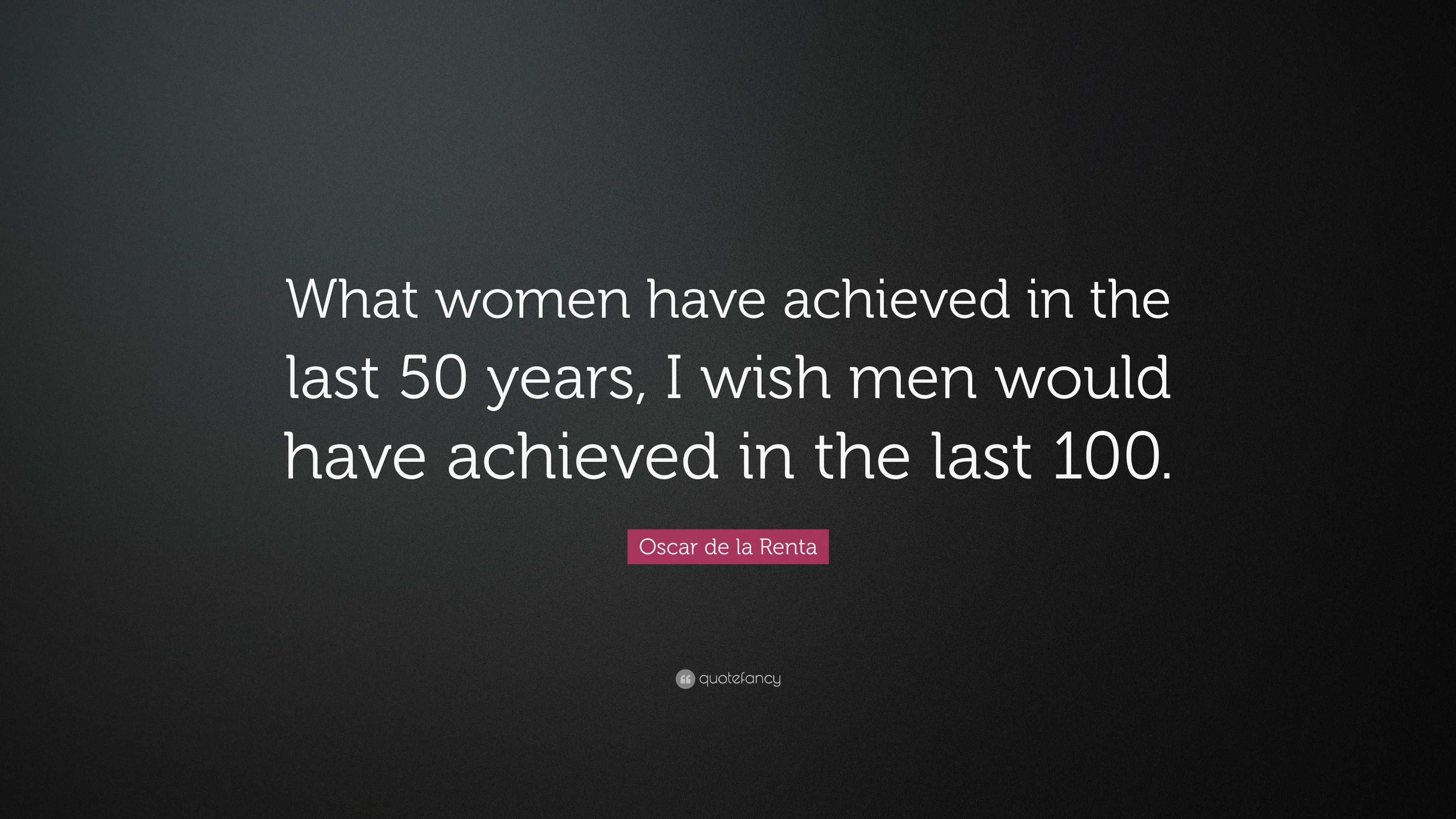 Oscar de la Renta Quote: “What women have achieved in the last 50 years, I  wish