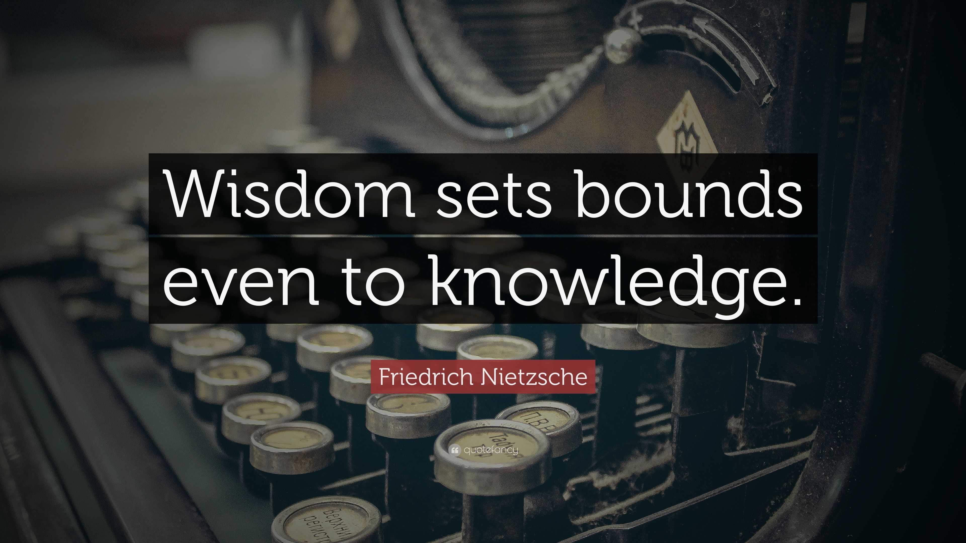 Friedrich Nietzsche Quote: “Wisdom sets bounds even to knowledge.”