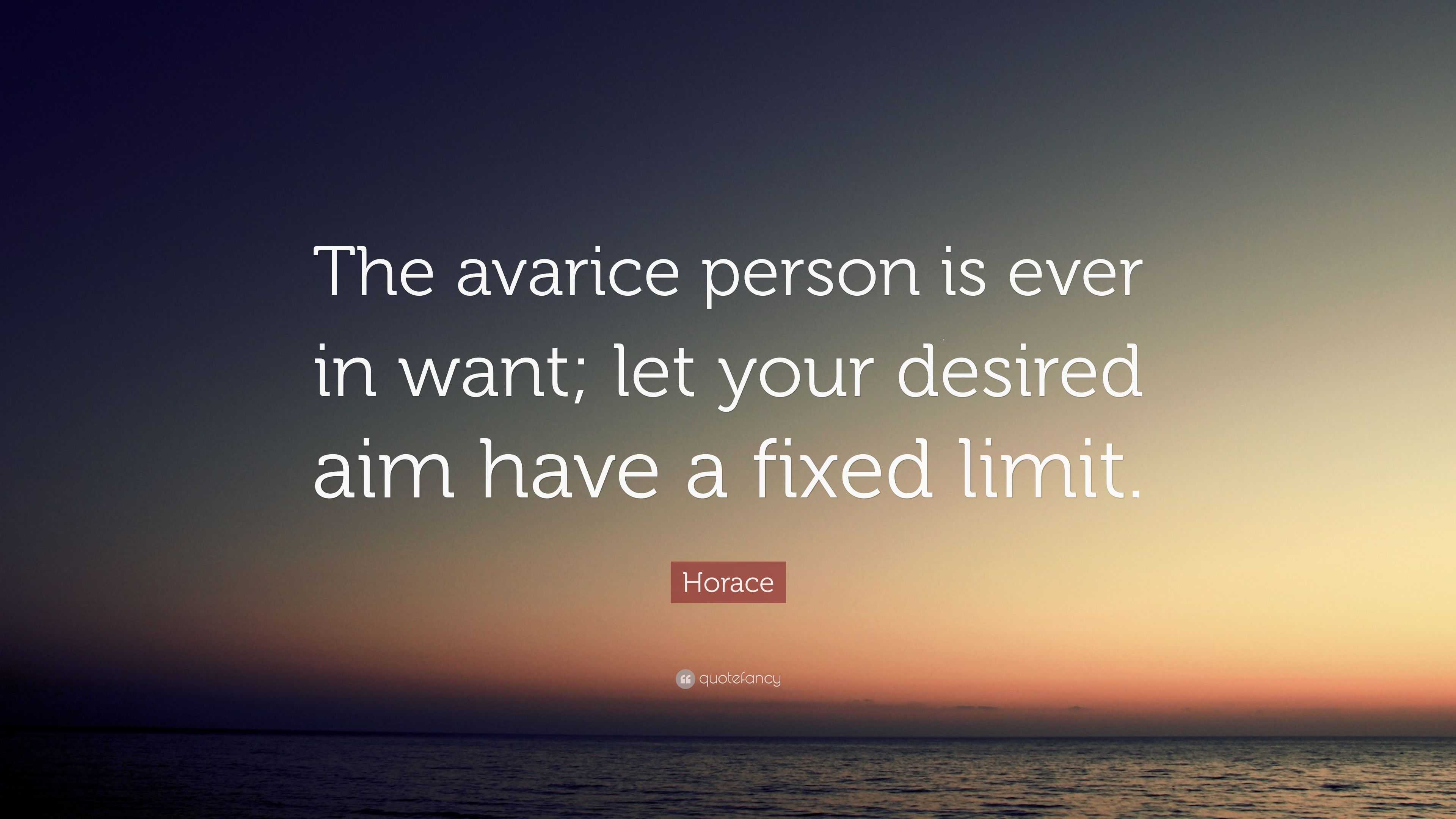 Horace Quote: “the Avarice Person Is Ever In Want; Let Your Desired Aim 