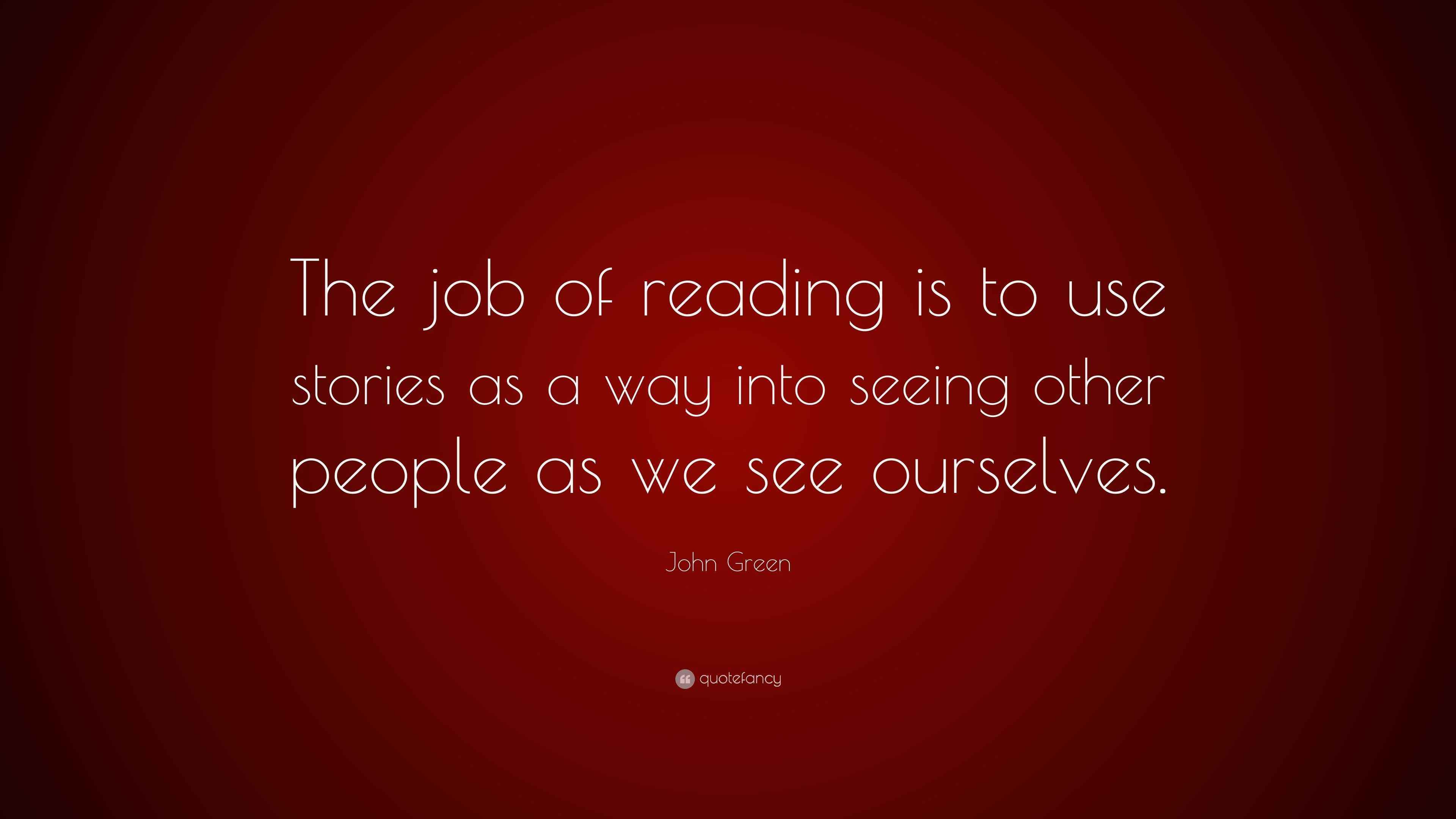 John Green Quote “The job of reading is to use stories as a way into