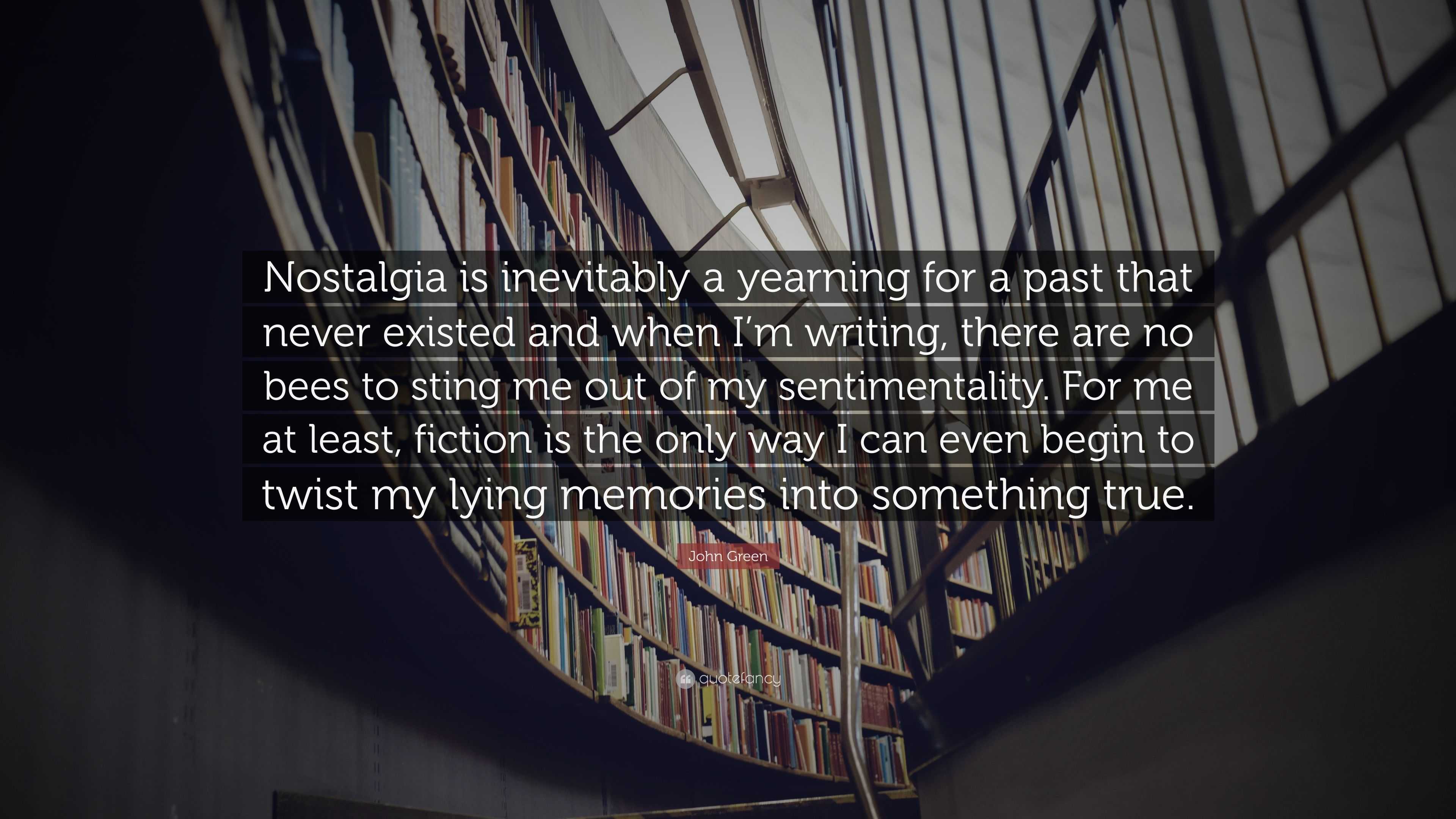 John Green Quote “Nostalgia is inevitably a yearning for a past that