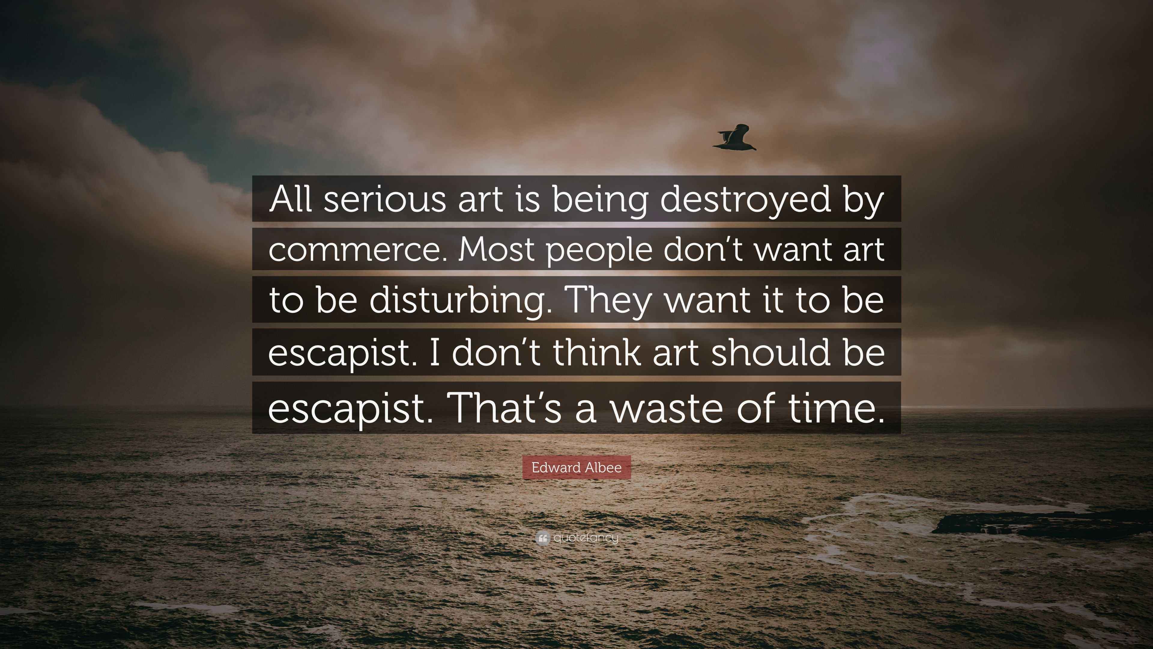 Edward Albee Quote “All serious art is being destroyed by commerce