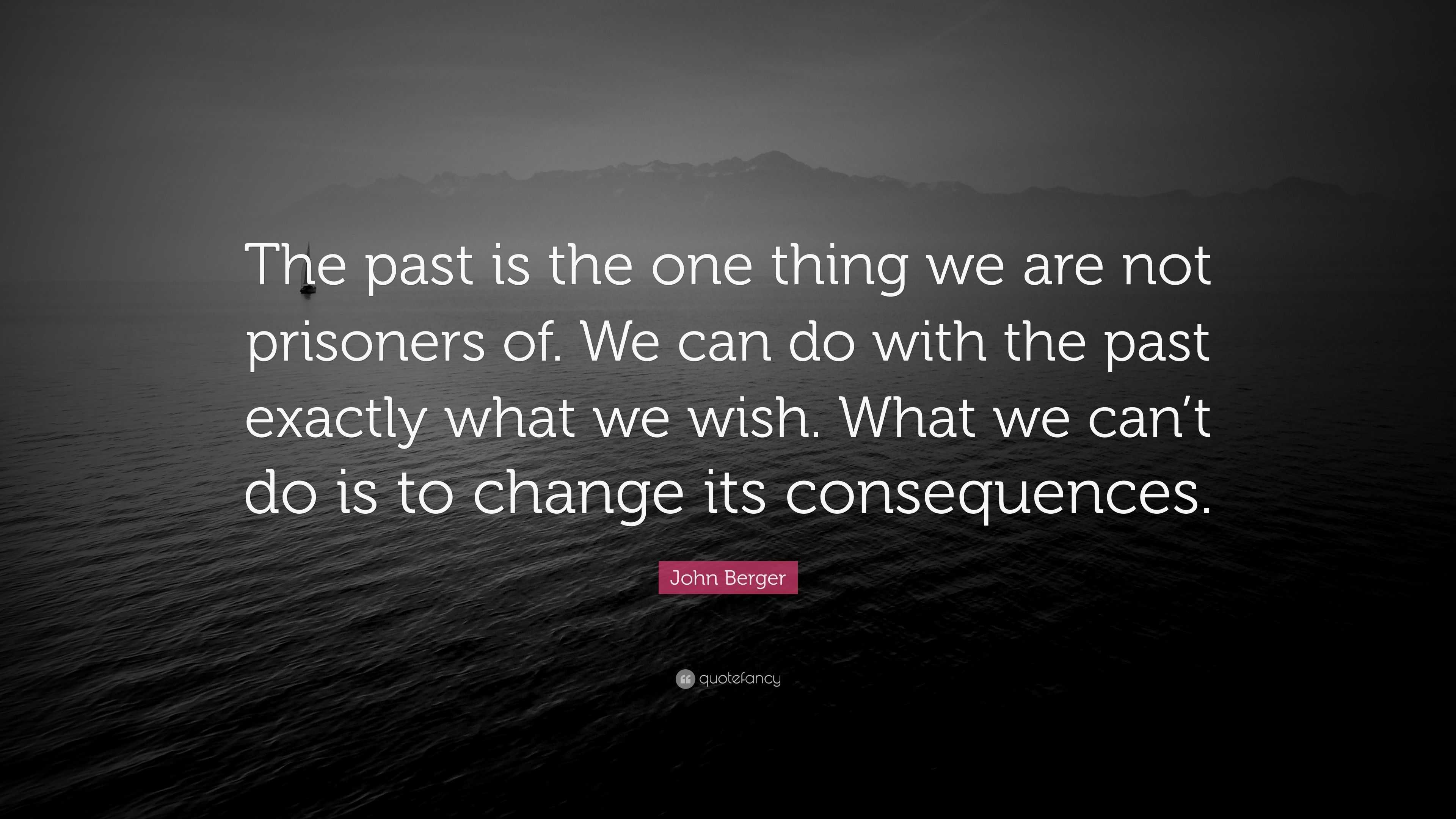 John Berger Quote: “The past is the one thing we are not prisoners of ...